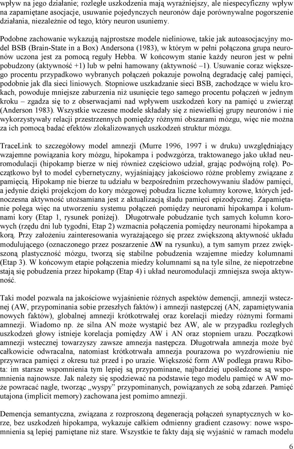 Podobne zachowanie wykazują najprostsze modele nieliniowe, takie jak autoasocjacyjny model BSB (Brain-State in a Box) Andersona (1983), w którym w pełni połączona grupa neuronów uczona jest za pomocą