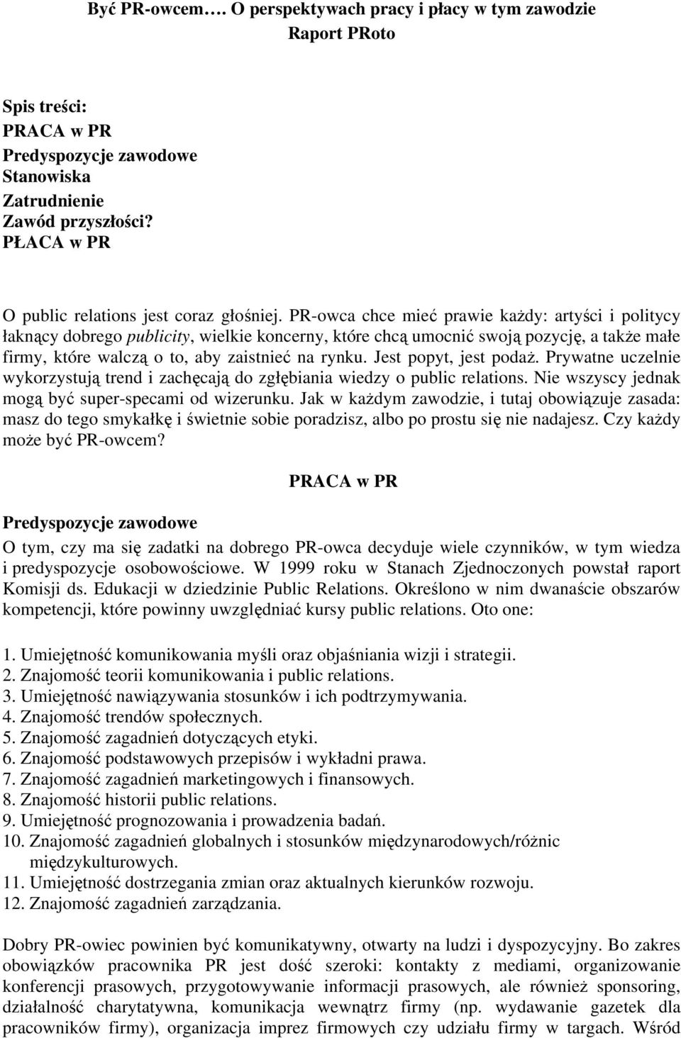 PR-owca chce mieć prawie każdy: artyści i politycy łaknący dobrego publicity, wielkie koncerny, które chcą umocnić swoją pozycję, a także małe firmy, które walczą o to, aby zaistnieć na rynku.