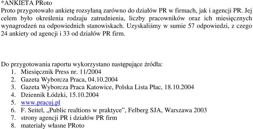 Uzyskaliśmy w sumie 57 odpowiedzi, z czego 4 ankiety od agencji i 33 od działów PR firm. Do przygotowania raportu wykorzystano następujące źródła: 1. Miesięcznik Press nr.