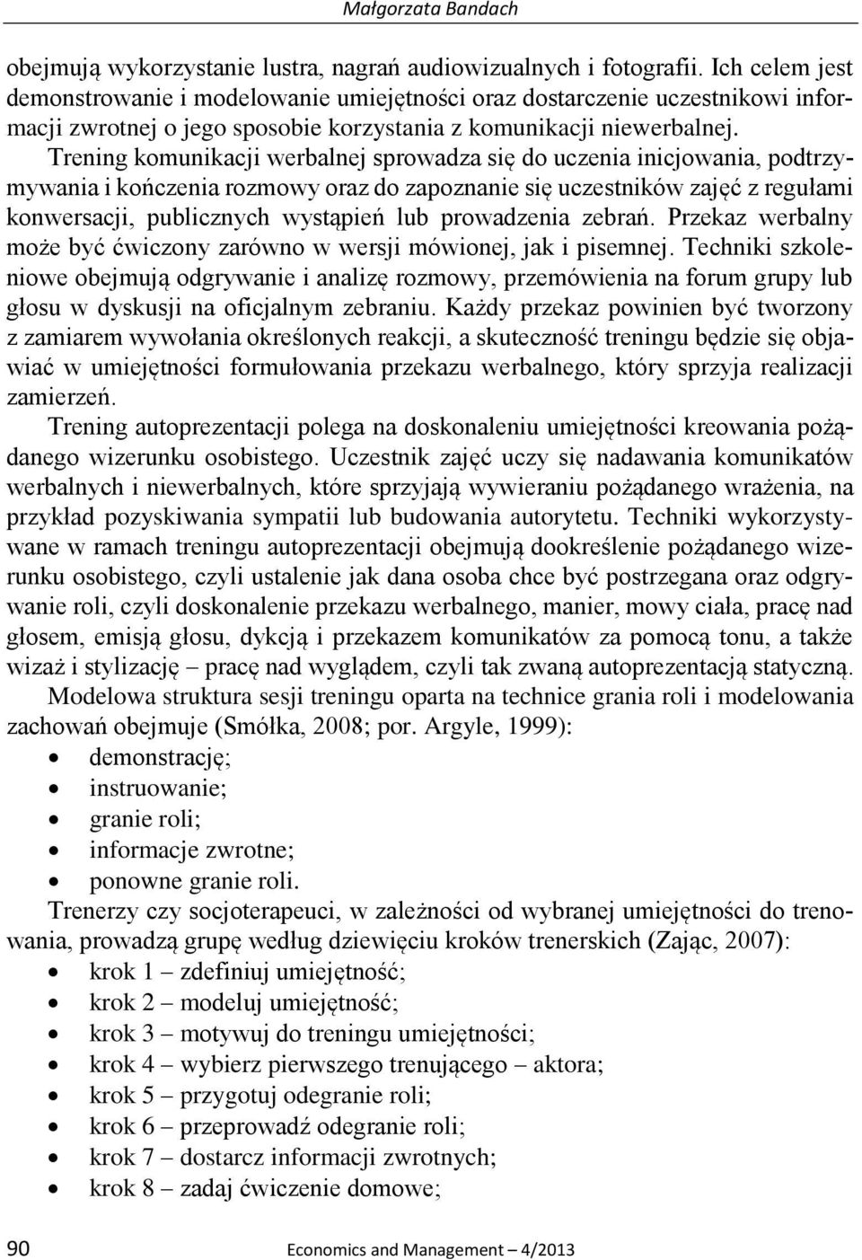 Trening komunikacji werbalnej sprowadza się do uczenia inicjowania, podtrzymywania i kończenia rozmowy oraz do zapoznanie się uczestników zajęć z regułami konwersacji, publicznych wystąpień lub