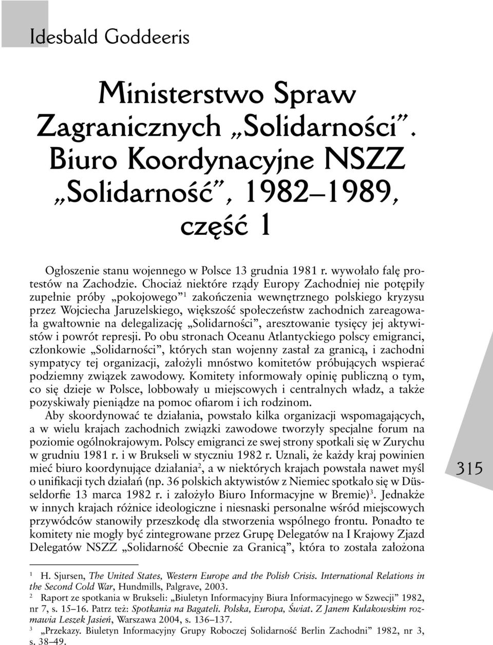 Chociaż niektóre rządy Europy Zachodniej nie potępiły zupełnie próby pokojowego 1 zakończenia wewnętrznego polskiego kryzysu przez Wojciecha Jaruzelskiego, większość społeczeństw zachodnich