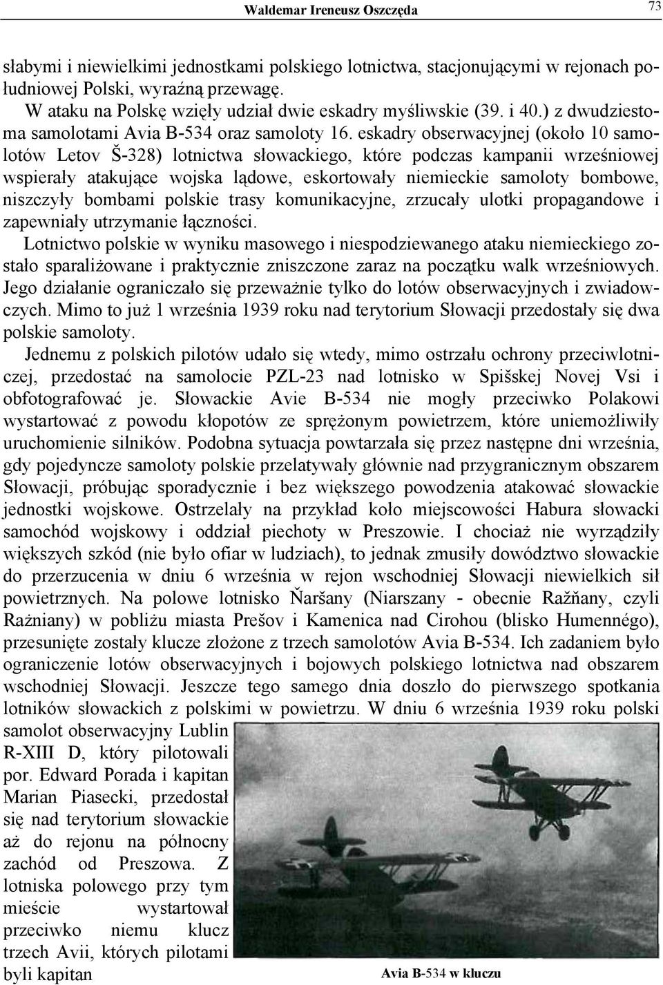 eskadry obserwacyjnej (około 10 samolotów Letov Š-328) lotnictwa słowackiego, które podczas kampanii wrześniowej wspierały atakujące wojska lądowe, eskortowały niemieckie samoloty bombowe, niszczyły