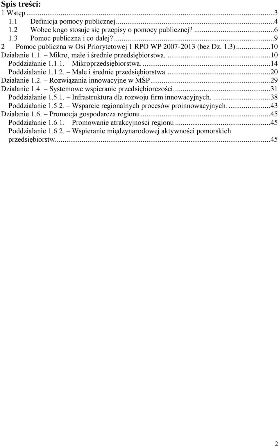 ... 14 Poddziałanie 1.1.2. Małe i średnie przedsiębiorstwa.... 20 Działanie 1.2. Rozwiązania innowacyjne w MŚP... 29 Działanie 1.4. Systemowe wspieranie przedsiębiorczości.... 31 Poddziałanie 1.5.1. Infrastruktura dla rozwoju firm innowacyjnych.