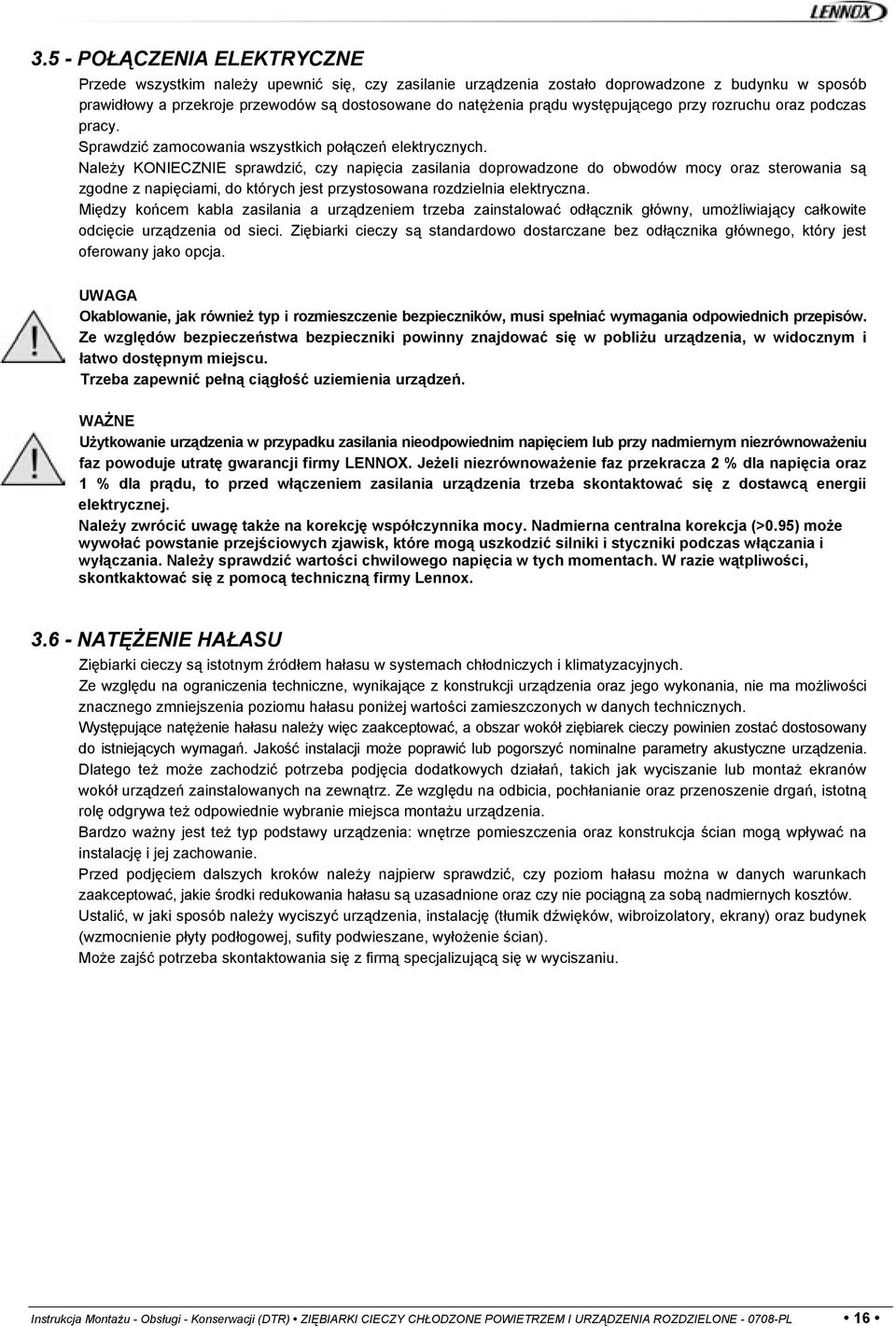 Należy KONIECZNIE sprawdzić, czy napięcia zasilania doprowadzone do obwodów mocy oraz sterowania są zgodne z napięciami, do których jest przystosowana rozdzielnia elektryczna.