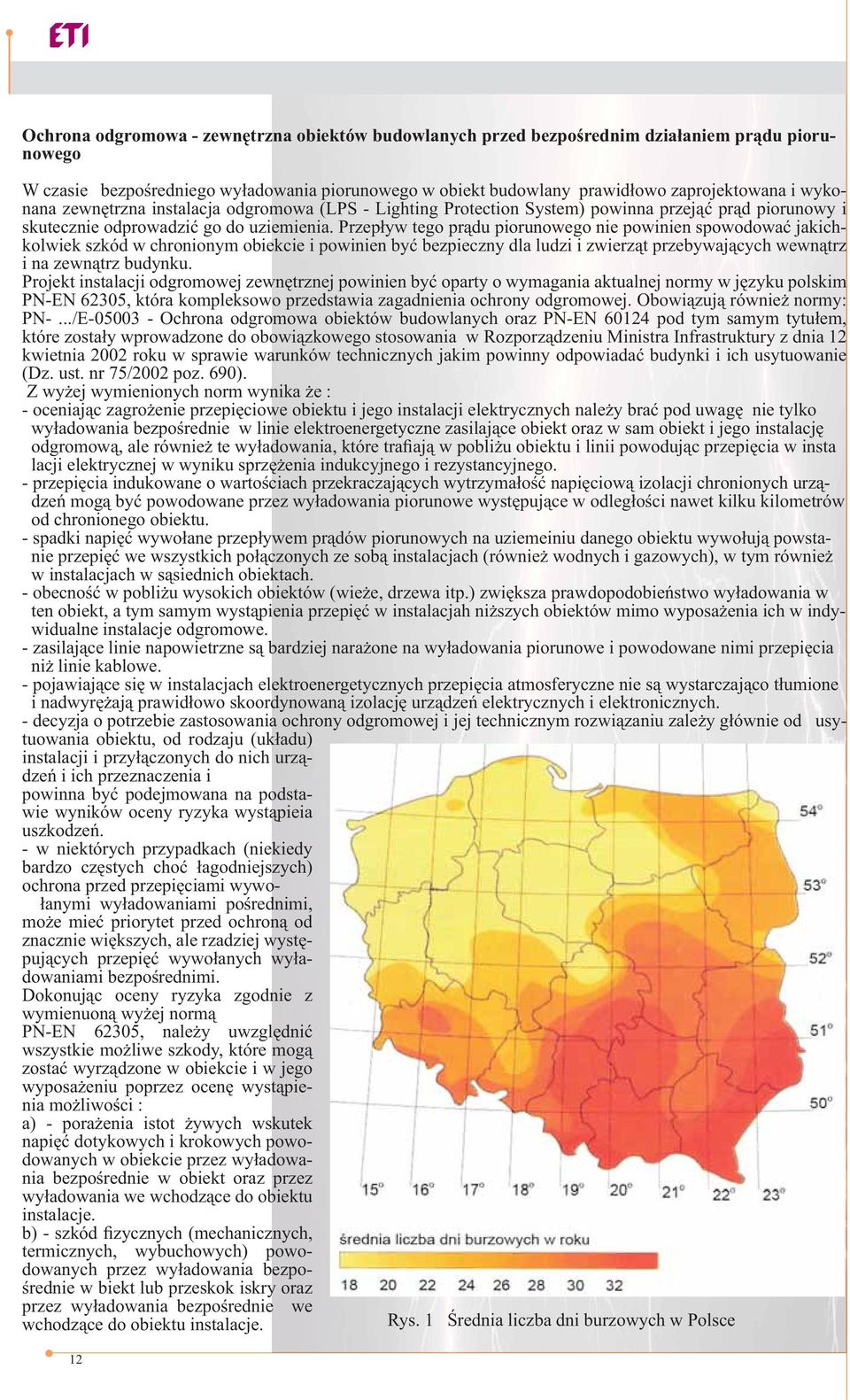 Przepływ tego prądu piorunowego nie powinien spowodować jakichkolwiek szkód w chronionym obiekcie i powinien być bezpieczny dla ludzi i zwierząt przebywających wewnątrz i na zewnątrz budynku.