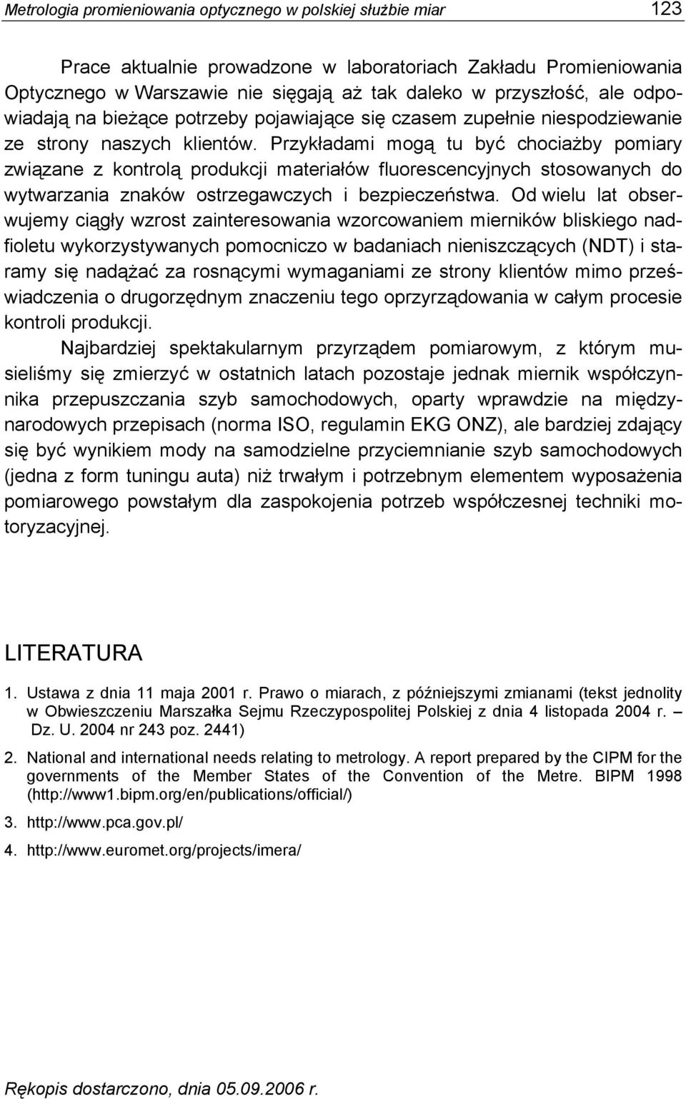 Przykładami mogą tu być chociażby pomiary związane z kontrolą produkcji materiałów fluorescencyjnych stosowanych do wytwarzania znaków ostrzegawczych i bezpieczeństwa.