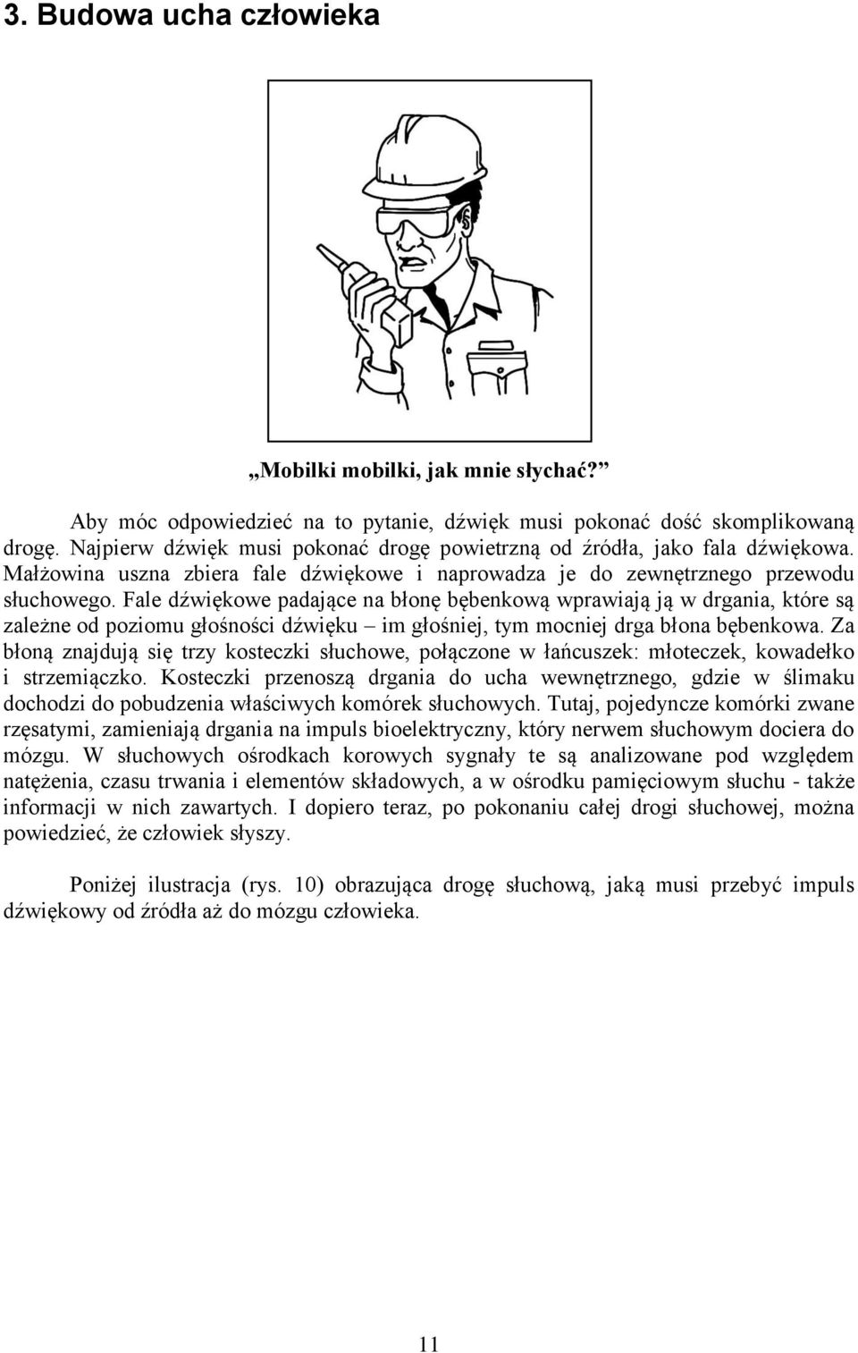 Fale dźwiękowe padające na błonę bębenkową wprawiają ją w drgania, które są zależne od poziomu głośności dźwięku im głośniej, tym mocniej drga błona bębenkowa.