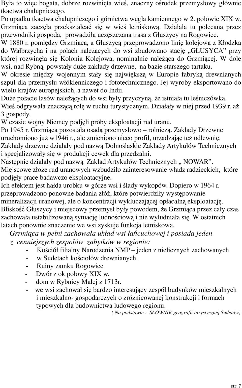 pomiędzy Grzmiącą, a Głuszycą przeprowadzono linię kolejową z Kłodzka do Wałbrzycha i na polach należących do wsi zbudowano stację GŁUSYCA przy której rozwinęła się Kolonia Kolejowa, nominalnie