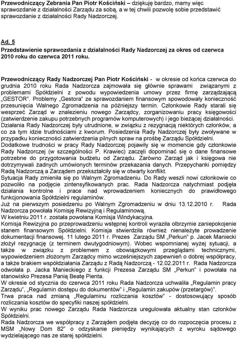 Przewodniczący Rady Nadzorczej Pan Piotr Kościński - w okresie od końca czerwca do grudnia 2010 roku Rada Nadzorcza zajmowała się głównie sprawami związanymi z problemami Spółdzielni z powodu