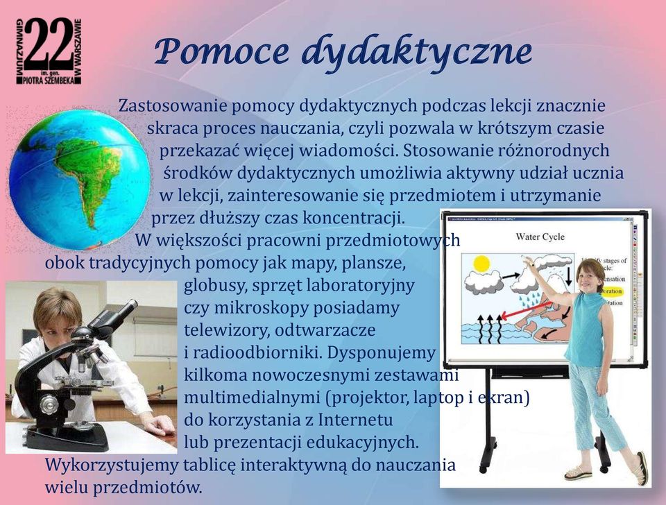 W większości pracowni przedmiotowych obok tradycyjnych pomocy jak mapy, plansze, globusy, sprzęt laboratoryjny czy mikroskopy posiadamy telewizory, odtwarzacze i radioodbiorniki.