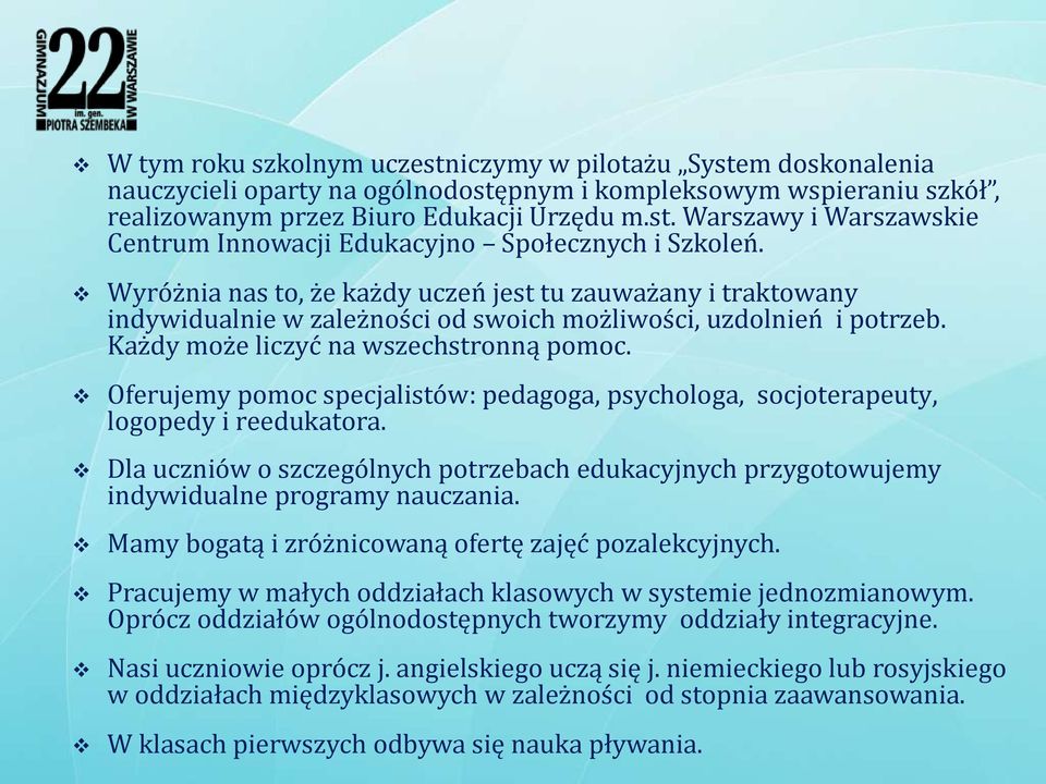 Oferujemy pomoc specjalistów: pedagoga, psychologa, socjoterapeuty, logopedy i reedukatora. Dla uczniów o szczególnych potrzebach edukacyjnych przygotowujemy indywidualne programy nauczania.