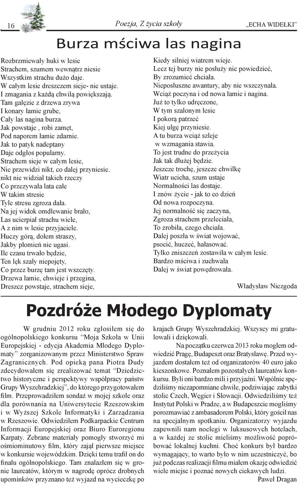 Strachem sieje w całym lesie, Nie przewidzi nikt, co dalej przyniesie. nikt nie widział takich rzeczy Co przezywała lata całe W takim stresie Tyle stresu zgroza dała.