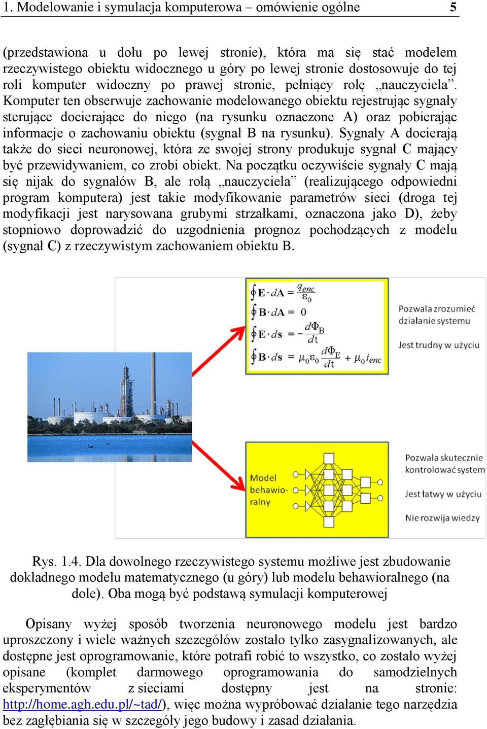 Komputer ten obserwuje zachowanie modelowanego obiektu rejestrując sygnały sterujące docierające do niego (na rysunku oznaczone A) oraz pobierając informacje o zachowaniu obiektu (sygnał B na