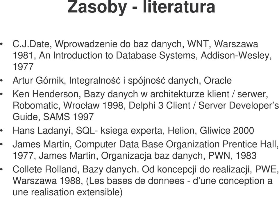 Ken Henderson, Bazy danych w architekturze klient / serwer, Robomatic, Wrocław 1998, Delphi 3 Client / Server Developer s Guide, SAMS 1997 Hans Ladanyi, SQL-