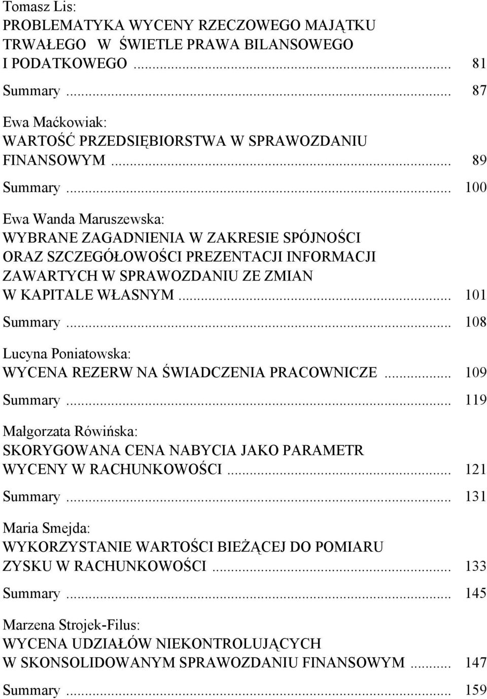 .. 108 Lucyna Poniatowska: WYCENA REZERW NA ŚWIADCZENIA PRACOWNICZE... 109 Summary... 119 Małgorzata Rówińska: SKORYGOWANA CENA NABYCIA JAKO PARAMETR WYCENY W RACHUNKOWOŚCI... 121 Summary.