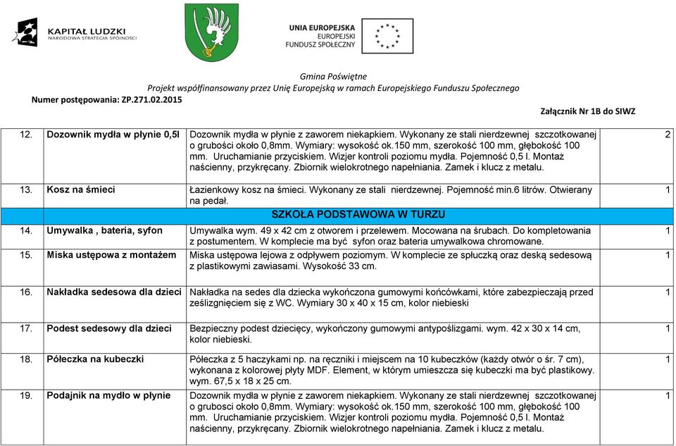 Zbiornik wielokrotnego napełniania. Zamek i klucz z metalu. 3. Kosz na śmieci Łazienkowy kosz na śmieci. Wykonany ze stali nierdzewnej. Pojemność min.6 litrów. Otwierany na pedał.