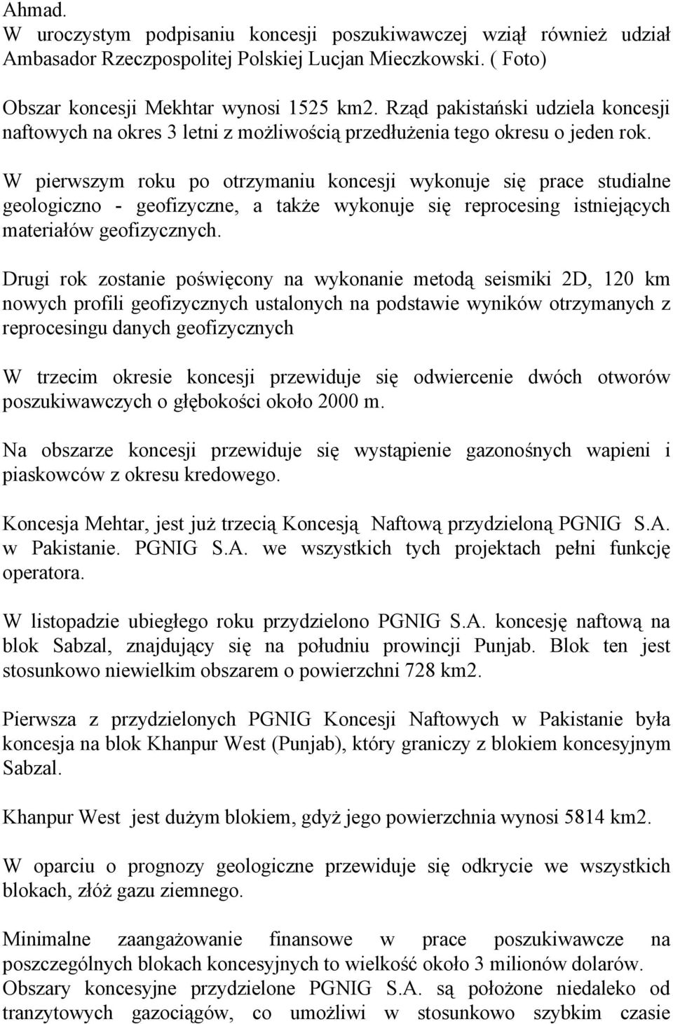 W pierwszym roku po otrzymaniu koncesji wykonuje się prace studialne geologiczno - geofizyczne, a także wykonuje się reprocesing istniejących materiałów geofizycznych.