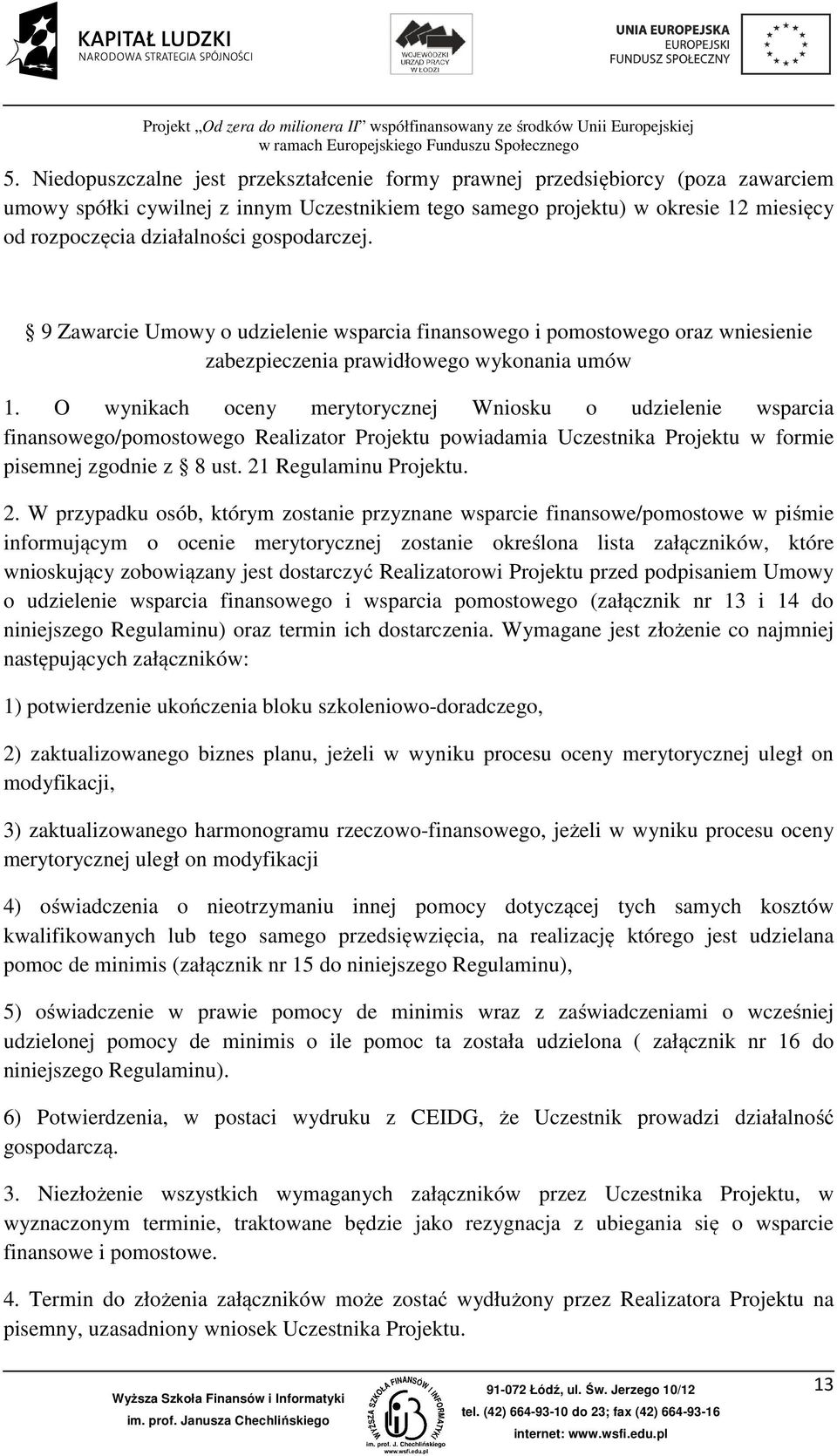 O wynikach oceny merytorycznej Wniosku o udzielenie wsparcia finansowego/pomostowego Realizator Projektu powiadamia Uczestnika Projektu w formie pisemnej zgodnie z 8 ust. 21