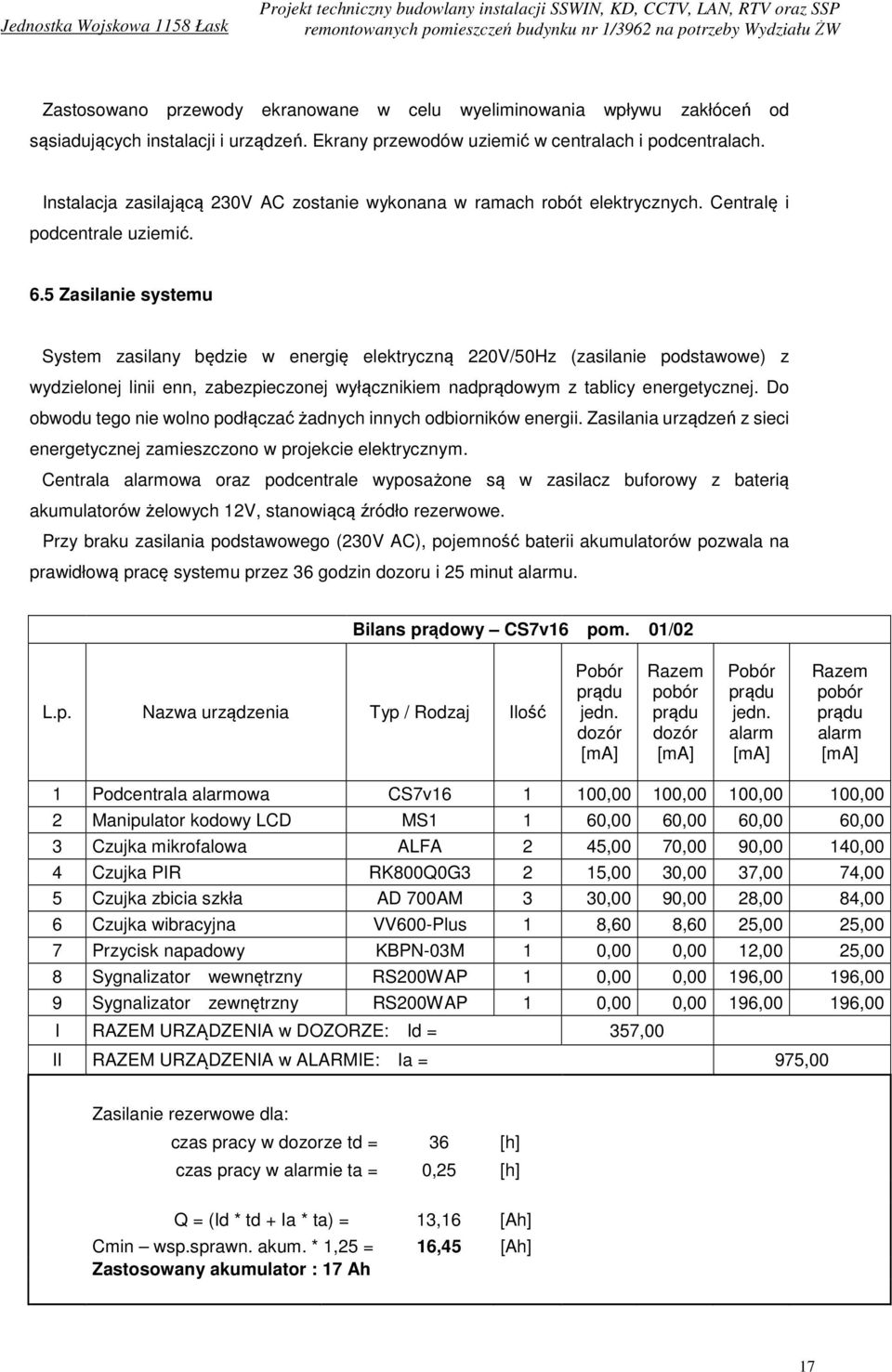 5 Zasilanie systemu System zasilany będzie w energię elektryczną 220V/50Hz (zasilanie podstawowe) z wydzielonej linii enn, zabezpieczonej wyłącznikiem nadprądowym z tablicy energetycznej.