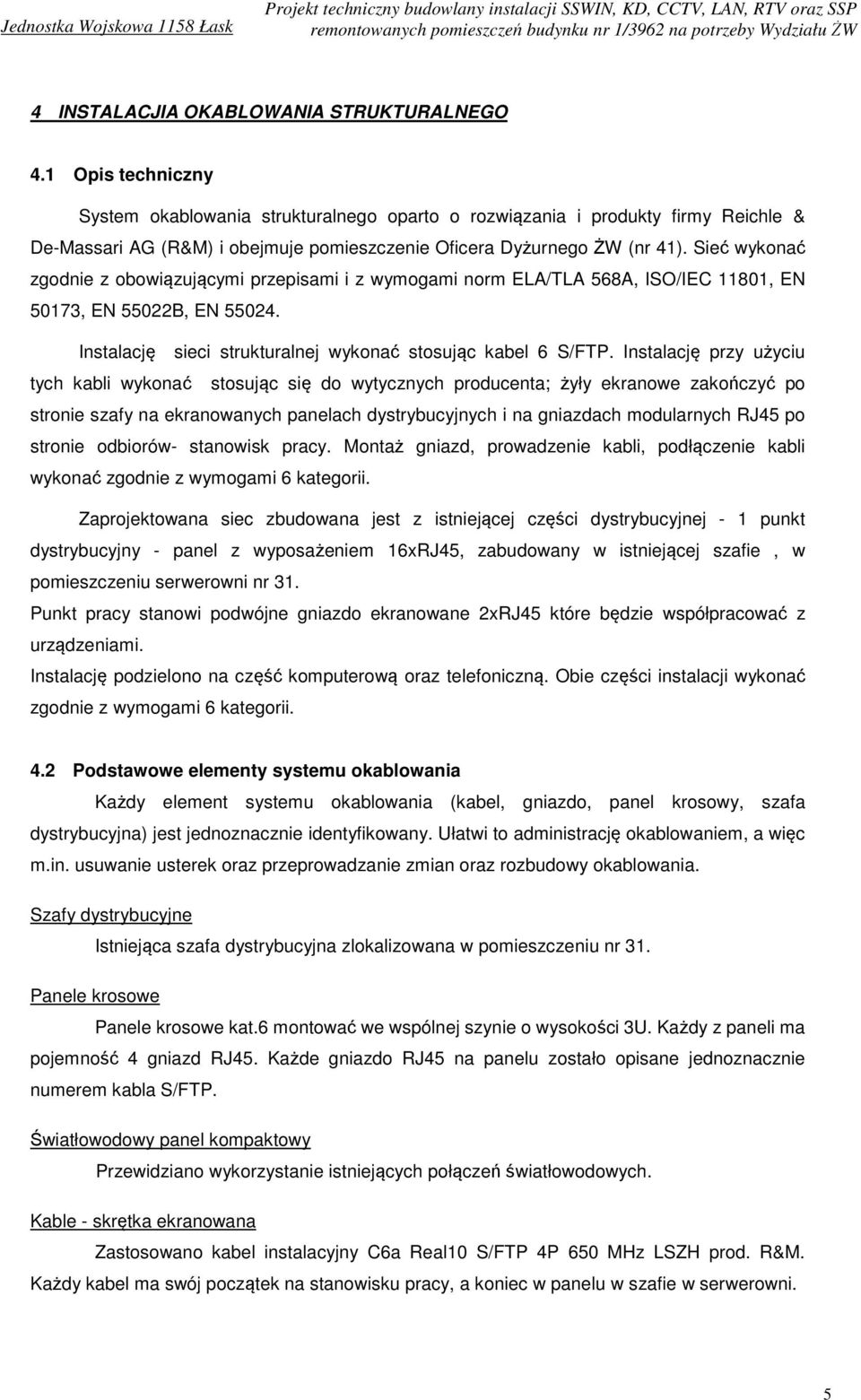 Sieć wykonać zgodnie z obowiązującymi przepisami i z wymogami norm ELA/TLA 568A, ISO/IEC 11801, EN 50173, EN 55022B, EN 55024. Instalację sieci strukturalnej wykonać stosując kabel 6 S/FTP.