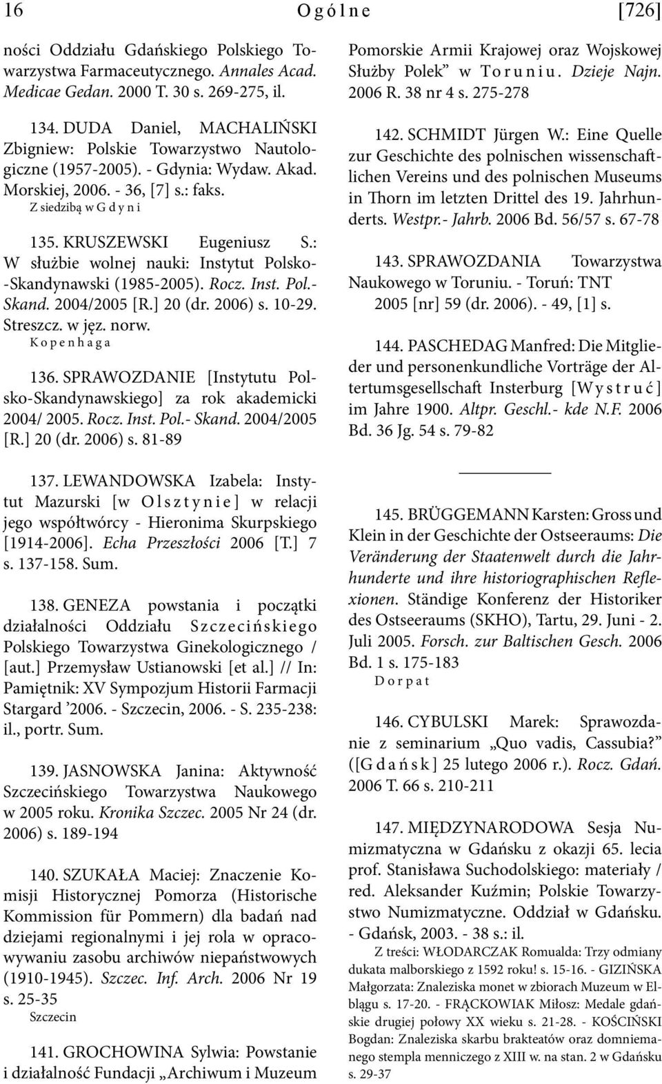 : W służbie wolnej nauki: Instytut Polsko- -Skandynawski (1985-2005). Rocz. Inst. Pol.- Skand. 2004/2005 [R.] 20 (dr. 2006) s. 10-29. Streszcz. w jęz. norw. Kopenhaga 136.