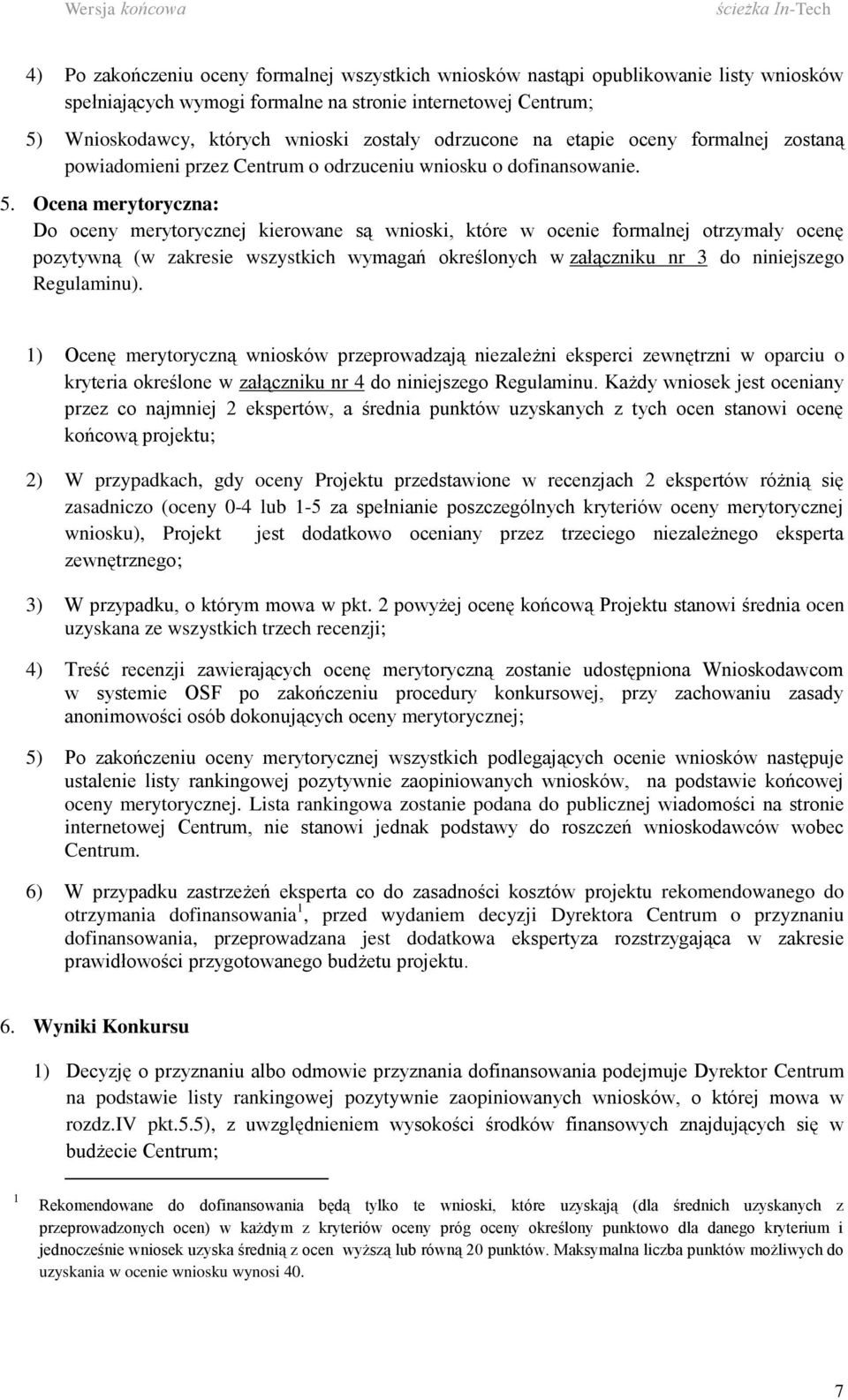 Ocena merytoryczna: Do oceny merytorycznej kierowane są wnioski, które w ocenie formalnej otrzymały ocenę pozytywną (w zakresie wszystkich wymagań określonych w załączniku nr 3 do niniejszego