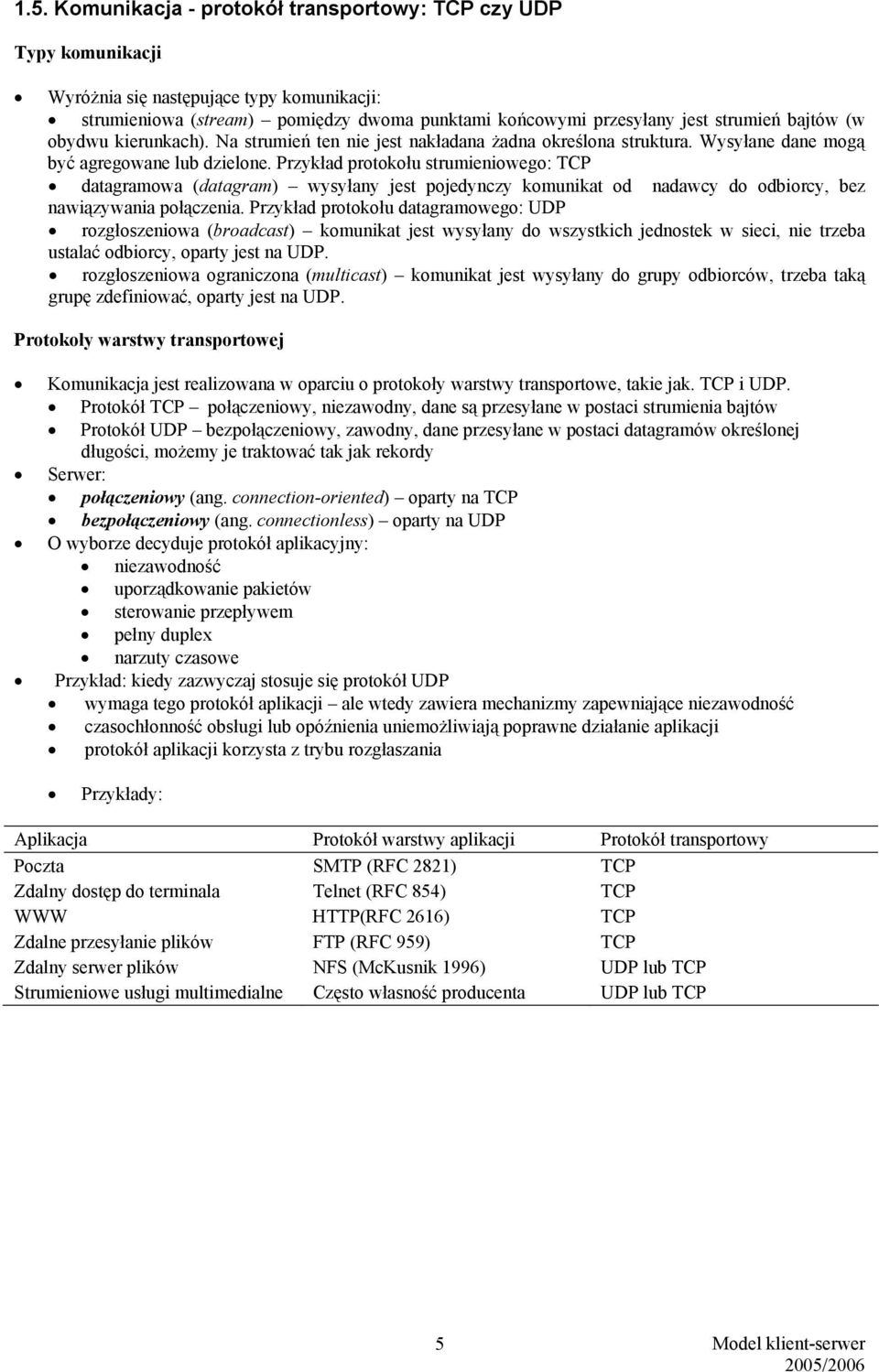 Przykład protokołu strumieniowego: TCP datagramowa (datagram) wysyłany jest pojedynczy komunikat od nadawcy do odbiorcy, bez nawiązywania połączenia.