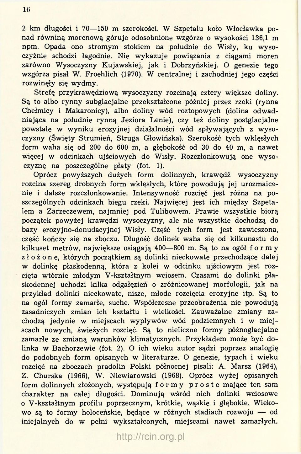 O genezie tego wzgórza pisał W. Froehlich (1970). W centralnej i zachodniej jego części rozwinęły się wydmy. Strefę przykrawędziową wysoczyzny rozcinają cztery większe doliny.