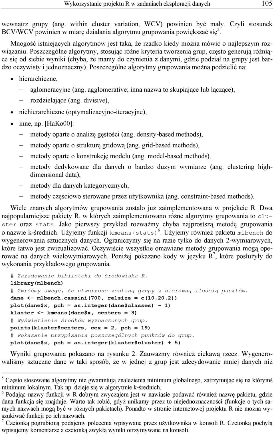 Poszczególne algorytmy, stosując różne kryteria tworzenia grup, często generują różniące się od siebie wyniki (chyba, że mamy do czynienia z danymi, gdzie podział na grupy jest bardzo oczywisty i