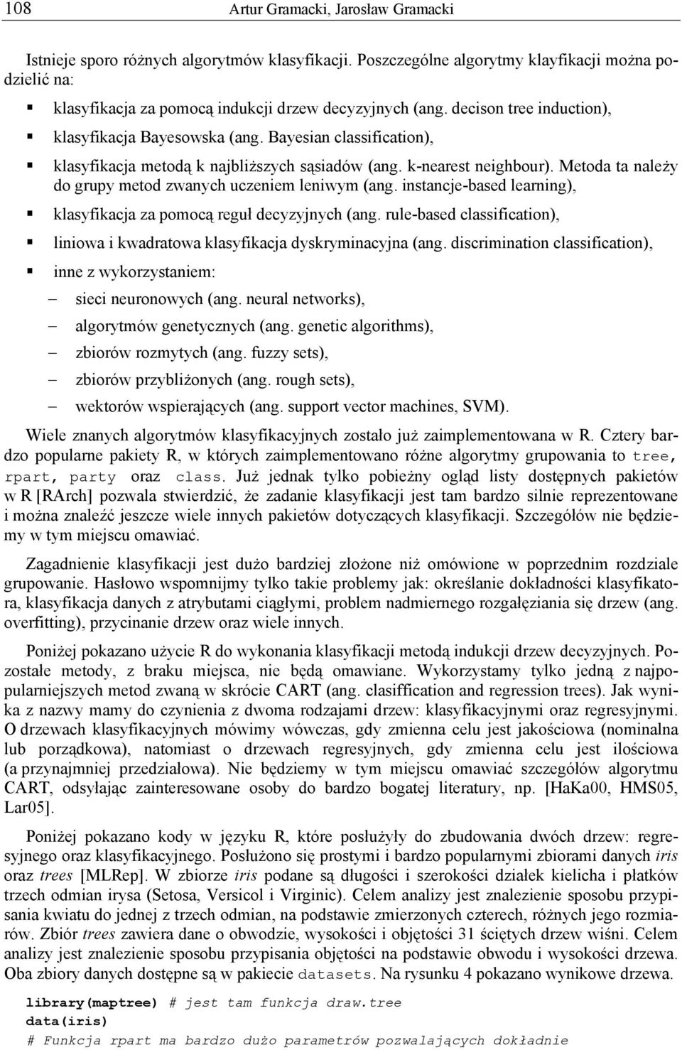 Metoda ta należy do grupy metod zwanych uczeniem leniwym (ang. instancje-based learning), klasyfikacja za pomocą reguł decyzyjnych (ang.