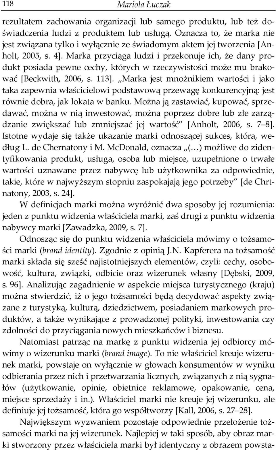 Marka przyciąga ludzi i przekonuje ich, że dany produkt posiada pewne cechy, których w rzeczywistości może mu brakować [Beckwith, 2006, s. 113].