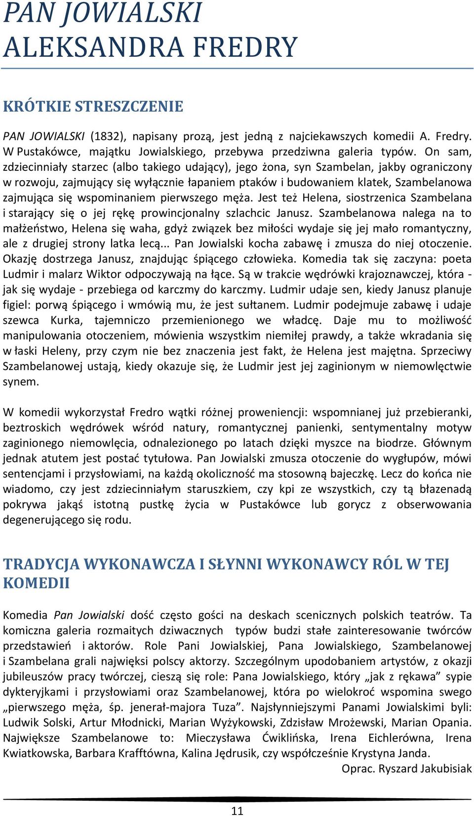 On sam, zdziecinniały starzec (albo takiego udający), jego żona, syn Szambelan, jakby ograniczony w rozwoju, zajmujący się wyłącznie łapaniem ptaków i budowaniem klatek, Szambelanowa zajmująca się