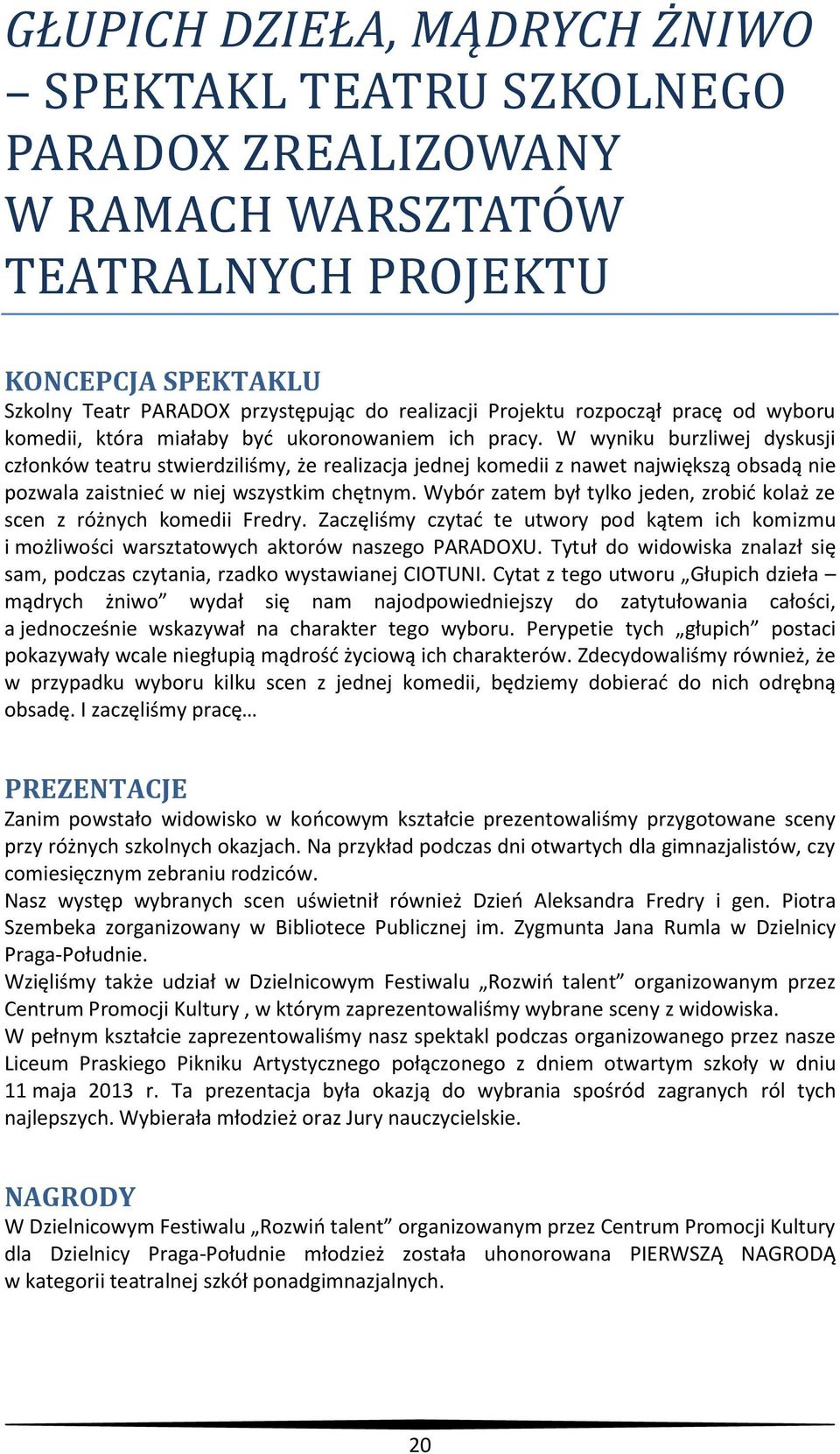 W wyniku burzliwej dyskusji członków teatru stwierdziliśmy, że realizacja jednej komedii z nawet największą obsadą nie pozwala zaistnieć w niej wszystkim chętnym.