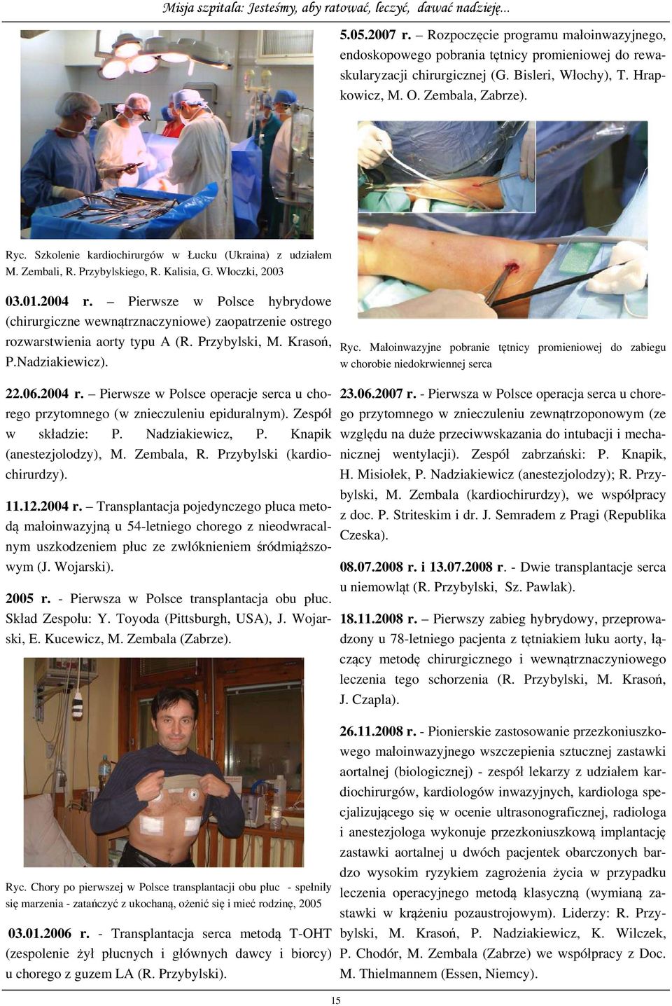 Pierwsze w Polsce hybrydowe (chirurgiczne wewnątrznaczyniowe) zaopatrzenie ostrego rozwarstwienia aorty typu A (R. Przybylski, M. Krasoń, P.Nadziakiewicz). 22.06.2004 r.