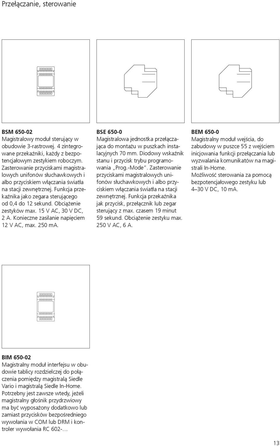 Obciążenie zestyków max. 15 V AC, 30 V DC, 2 A. Konieczne zasilanie napięciem 12 V AC, max. 250 ma. BSE 650-0 Magistralowa jednostka przełączająca do montażu w puszkach instalacyjnych 70 mm.