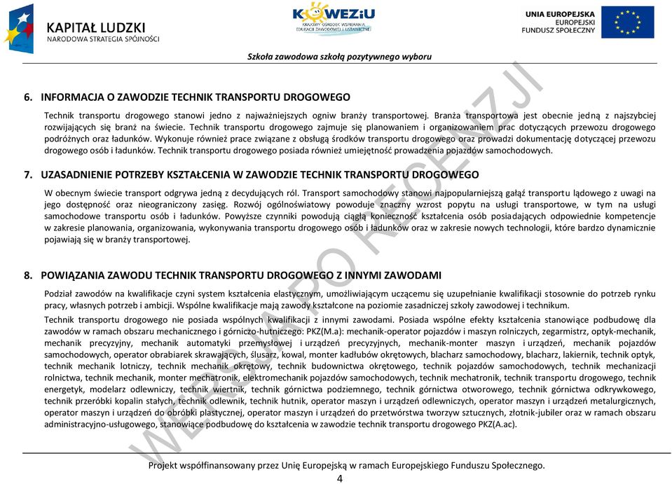 Technik transportu drogowego zajmuje się planowaniem i organizowaniem prac dotyczących przewozu drogowego podróżnych oraz ładunków.