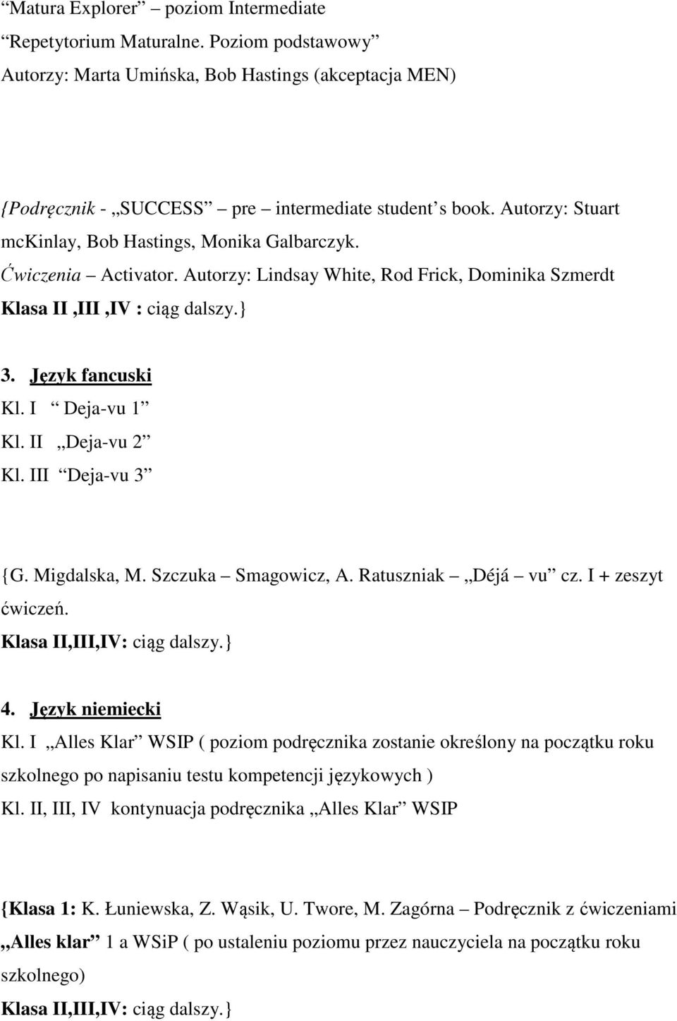 Język fancuski Deja-vu 1 Deja-vu 2 I Deja-vu 3 {G. Migdalska, M. Szczuka Smagowicz, A. Ratuszniak Déjá vu cz. I + zeszyt ćwiczeń. Klasa II,III,IV: ciąg dalszy.} 4.