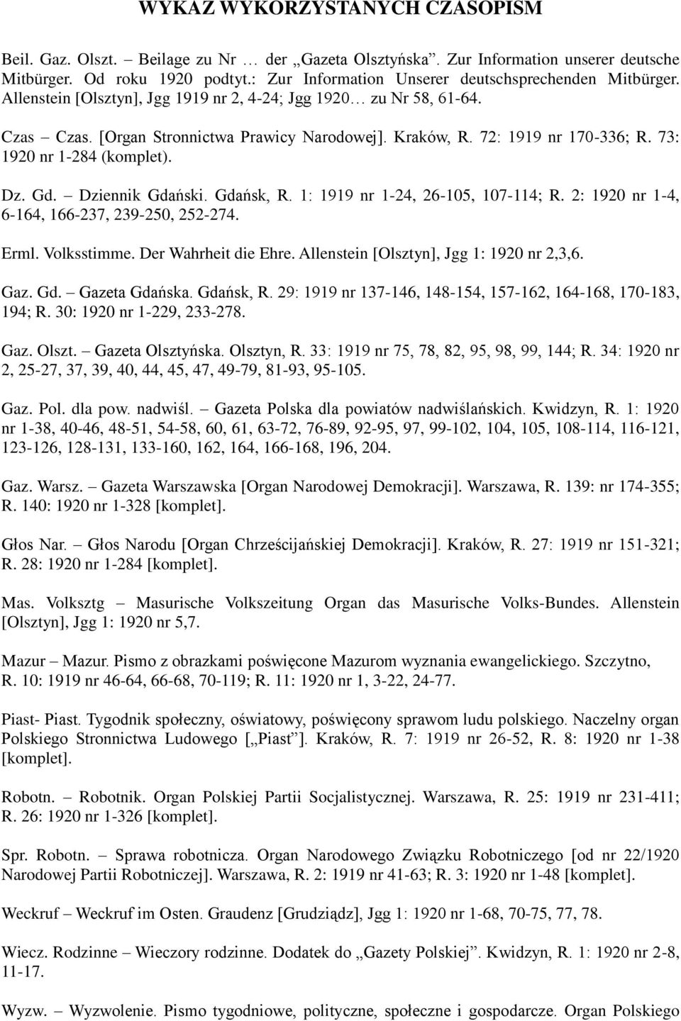 72: 1919 nr 170-336; R. 73: 1920 nr 1-284 (komplet). Dz. Gd. Dziennik Gdański. Gdańsk, R. 1: 1919 nr 1-24, 26-105, 107-114; R. 2: 1920 nr 1-4, 6-164, 166-237, 239-250, 252-274. Erml. Volksstimme.