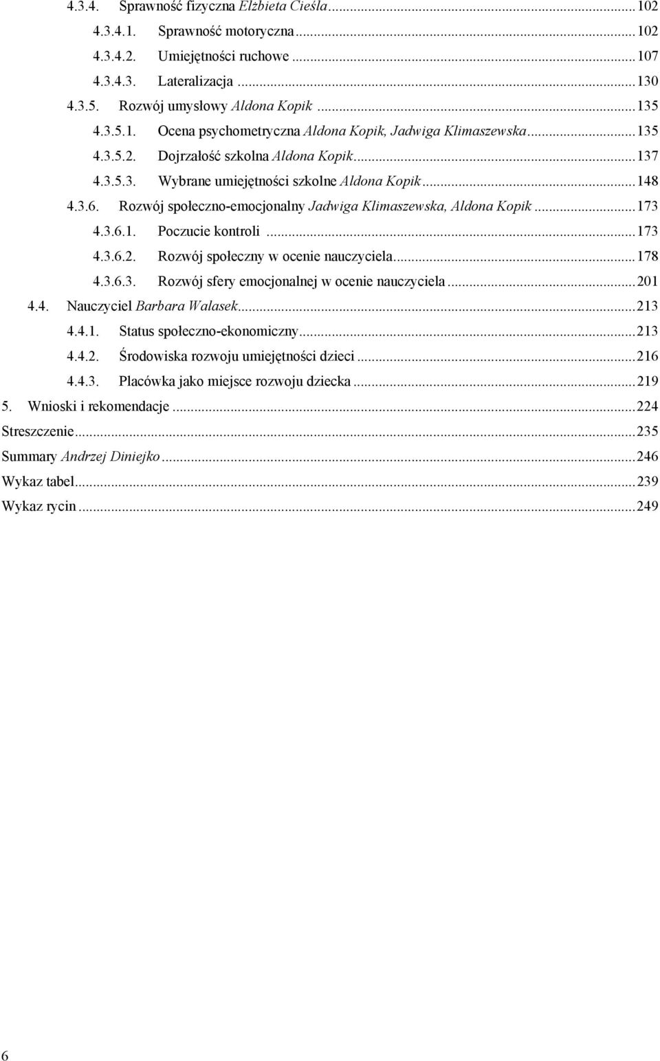 ..173 4.3.6.2. Rozwój społeczny w ocenie nauczyciela...178 4.3.6.3. Rozwój sfery emocjonalnej w ocenie nauczyciela...201 4.4. Nauczyciel Barbara Walasek...213 4.4.1. Status społeczno-ekonomiczny.