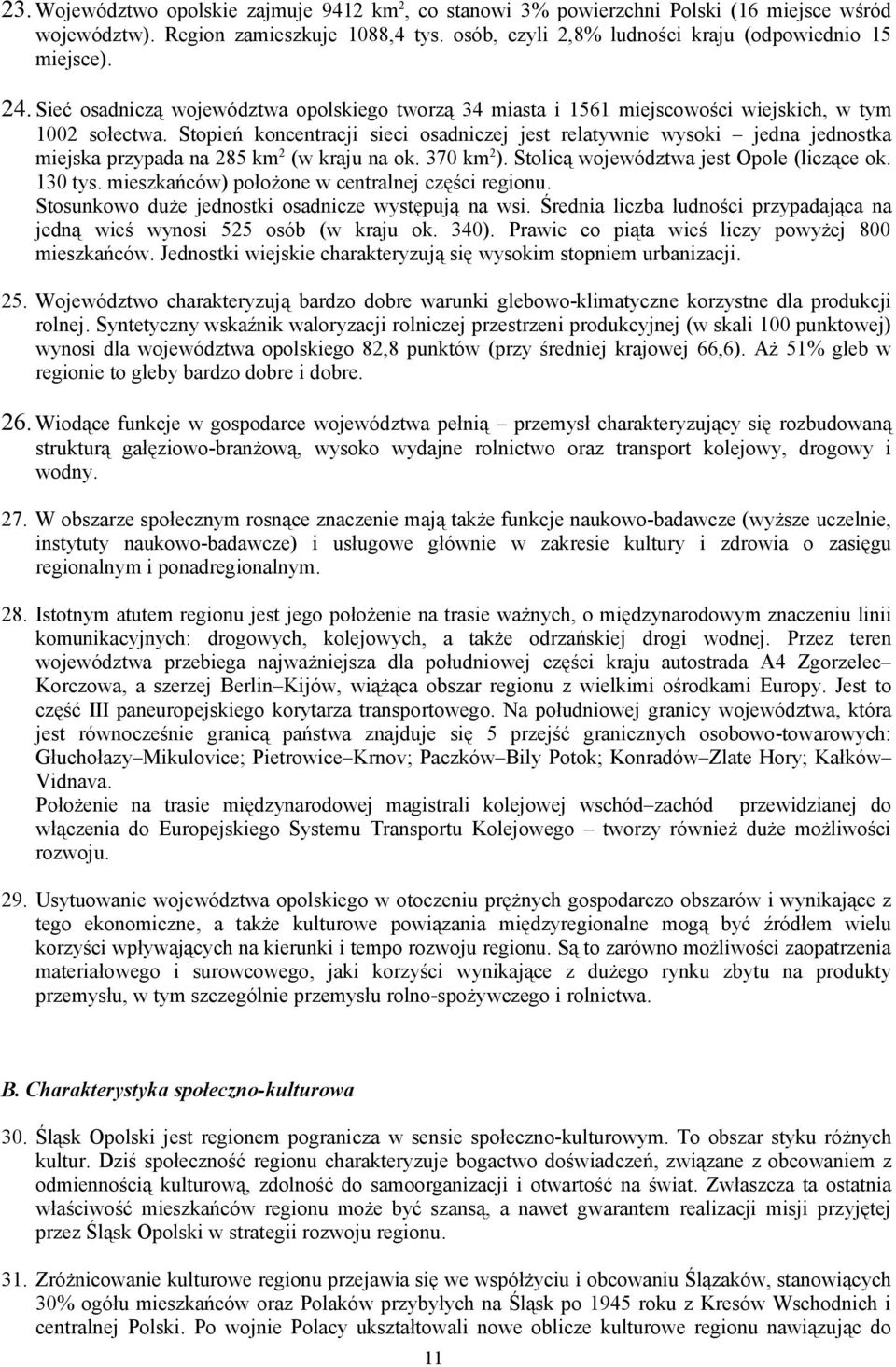 Stopień koncentracji sieci osadniczej jest relatywnie wysoki jedna jednostka miejska przypada na 285 km 2 (w kraju na ok. 370 km 2 ). Stolicą województwa jest Opole (liczące ok. 130 tys.