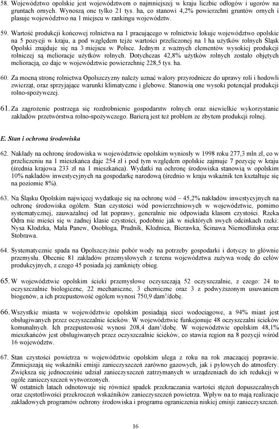 Wartość produkcji końcowej rolnictwa na 1 pracującego w rolnictwie lokuje województwo opolskie na 5 pozycji w kraju, a pod względem tejże wartości przeliczonej na 1 ha użytków rolnych Śląsk Opolski