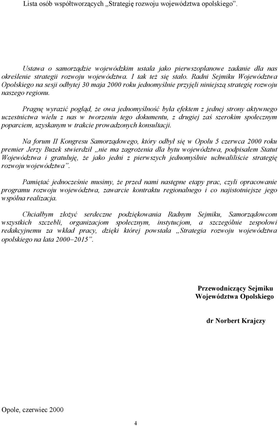 Pragnę wyrazić pogląd, że owa jednomyślność była efektem z jednej strony aktywnego uczestnictwa wielu z nas w tworzeniu tego dokumentu, z drugiej zaś szerokim społecznym poparciem, uzyskanym w