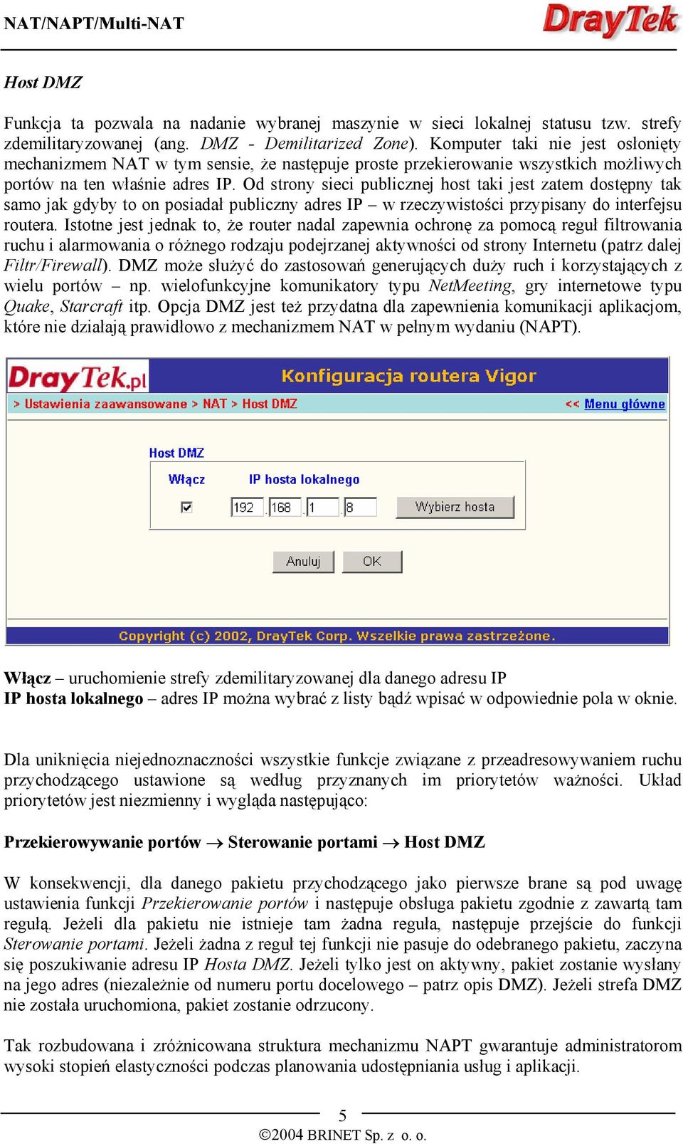 Od strony sieci publicznej host taki jest zatem dostępny tak samo jak gdyby to on posiadał publiczny adres IP w rzeczywistości przypisany do interfejsu routera.