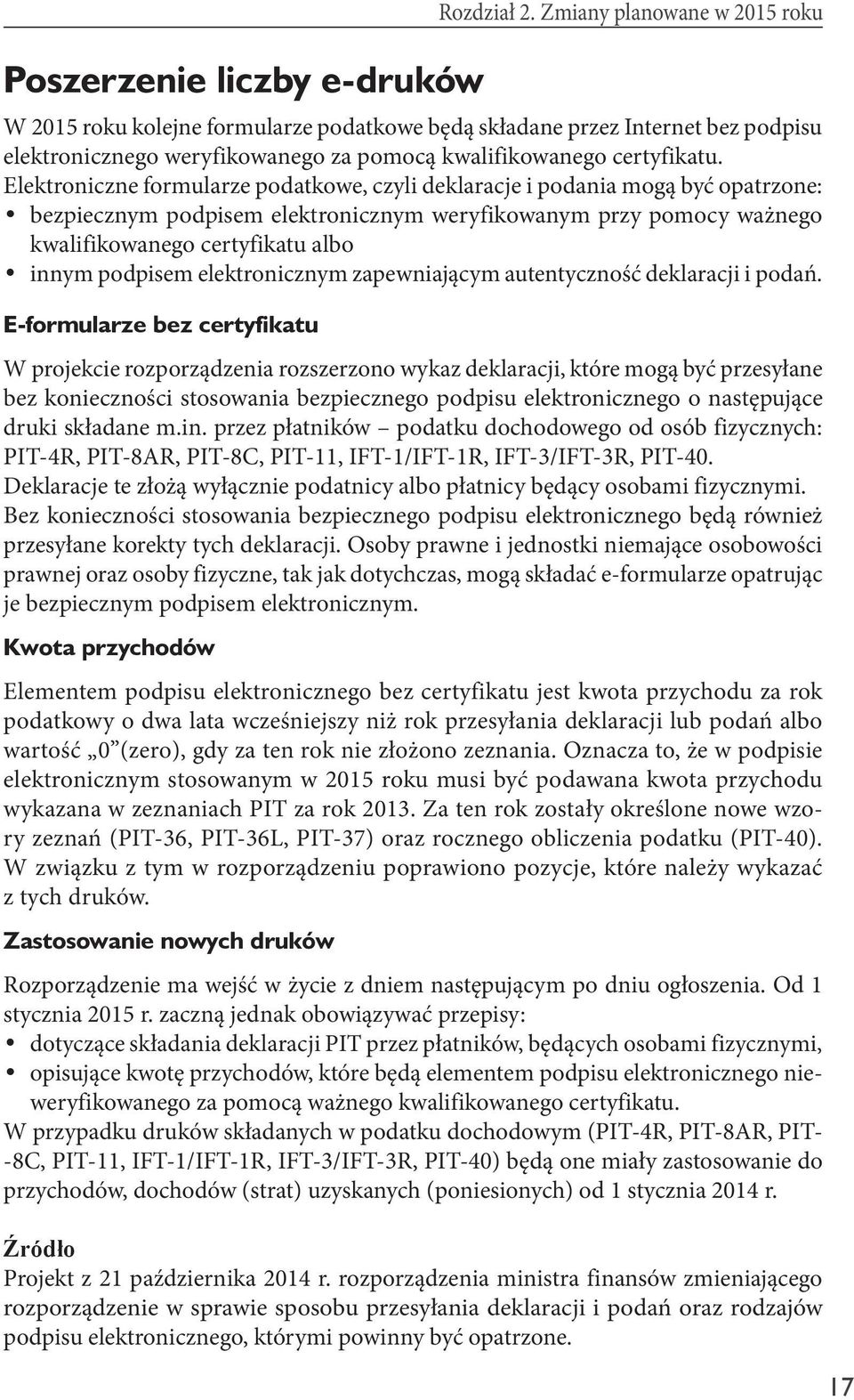 Elektroniczne formularze podatkowe, czyli deklaracje i podania mogą być opatrzone: bezpiecznym podpisem elektronicznym weryfikowanym przy pomocy ważnego kwalifikowanego certyfikatu albo innym