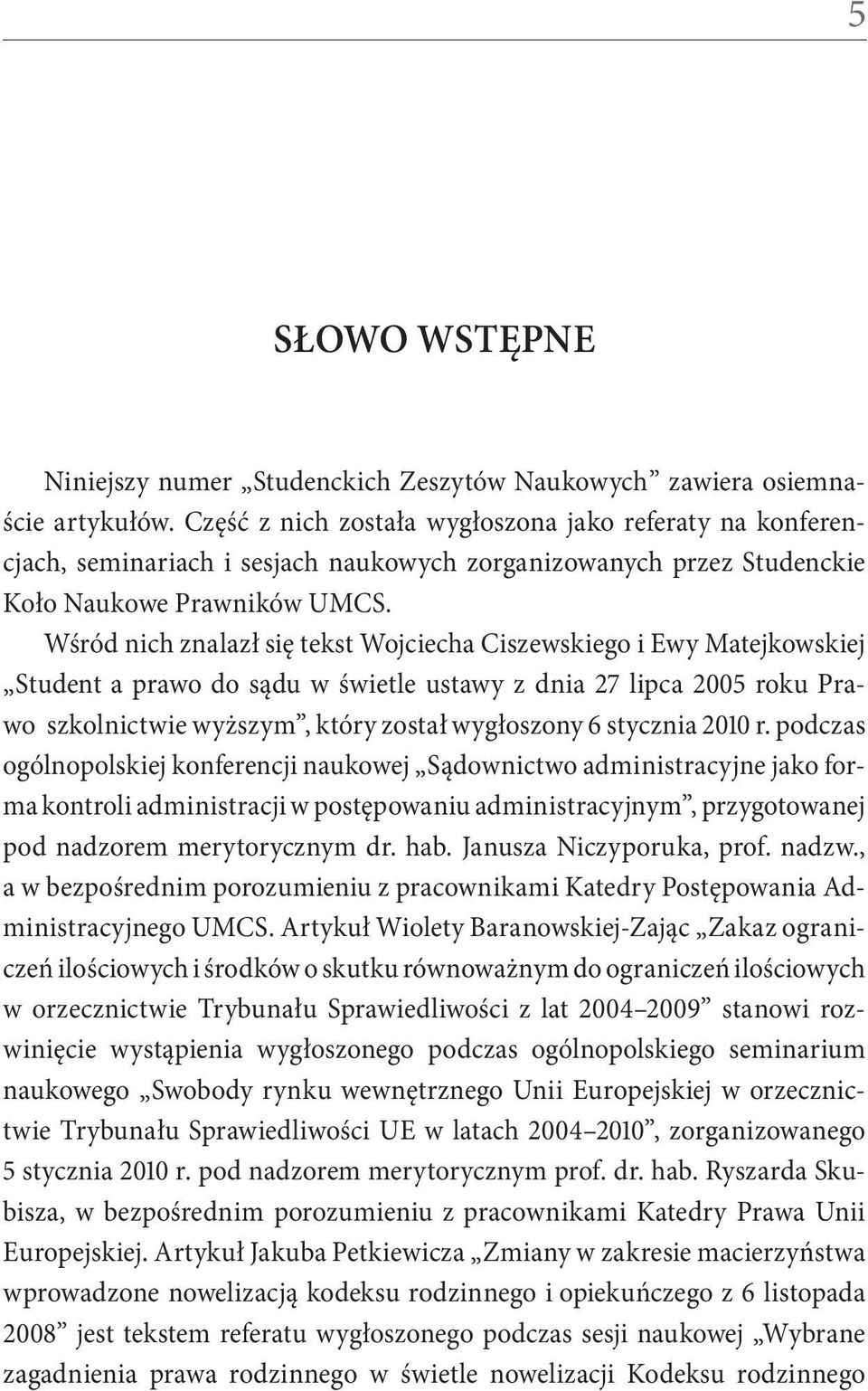 Wśród nich znalazł się tekst Wojciecha Ciszewskiego i Ewy Matejkowskiej Student a prawo do sądu w świetle ustawy z dnia 27 lipca 2005 roku Prawo szkolnictwie wyższym, który został wygłoszony 6