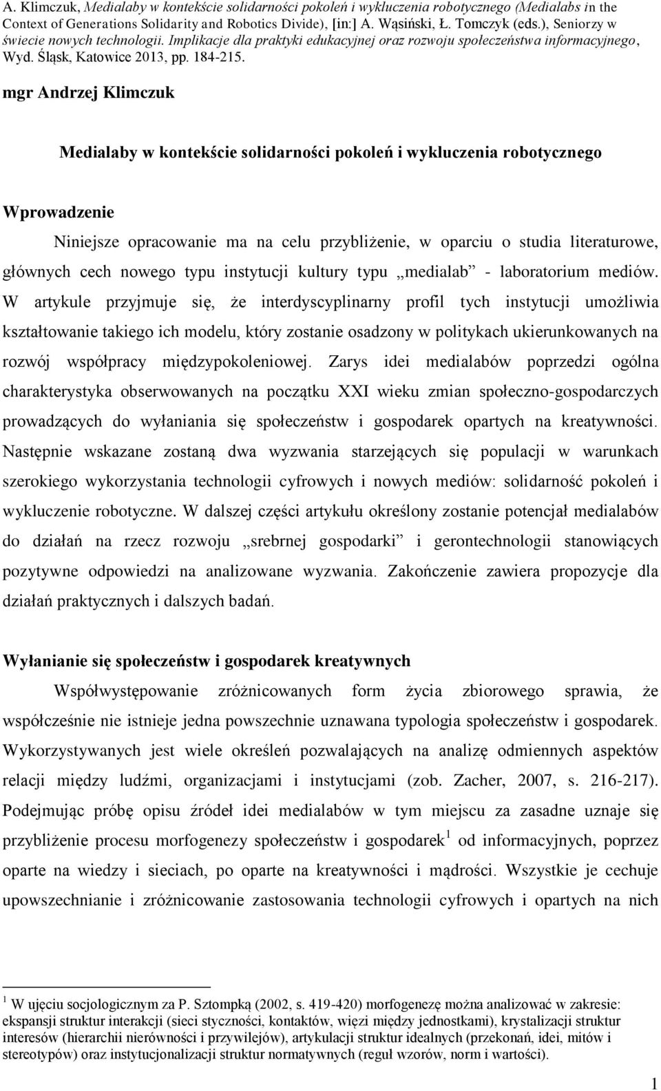 W artykule przyjmuje się, że interdyscyplinarny profil tych instytucji umożliwia kształtowanie takiego ich modelu, który zostanie osadzony w politykach ukierunkowanych na rozwój współpracy