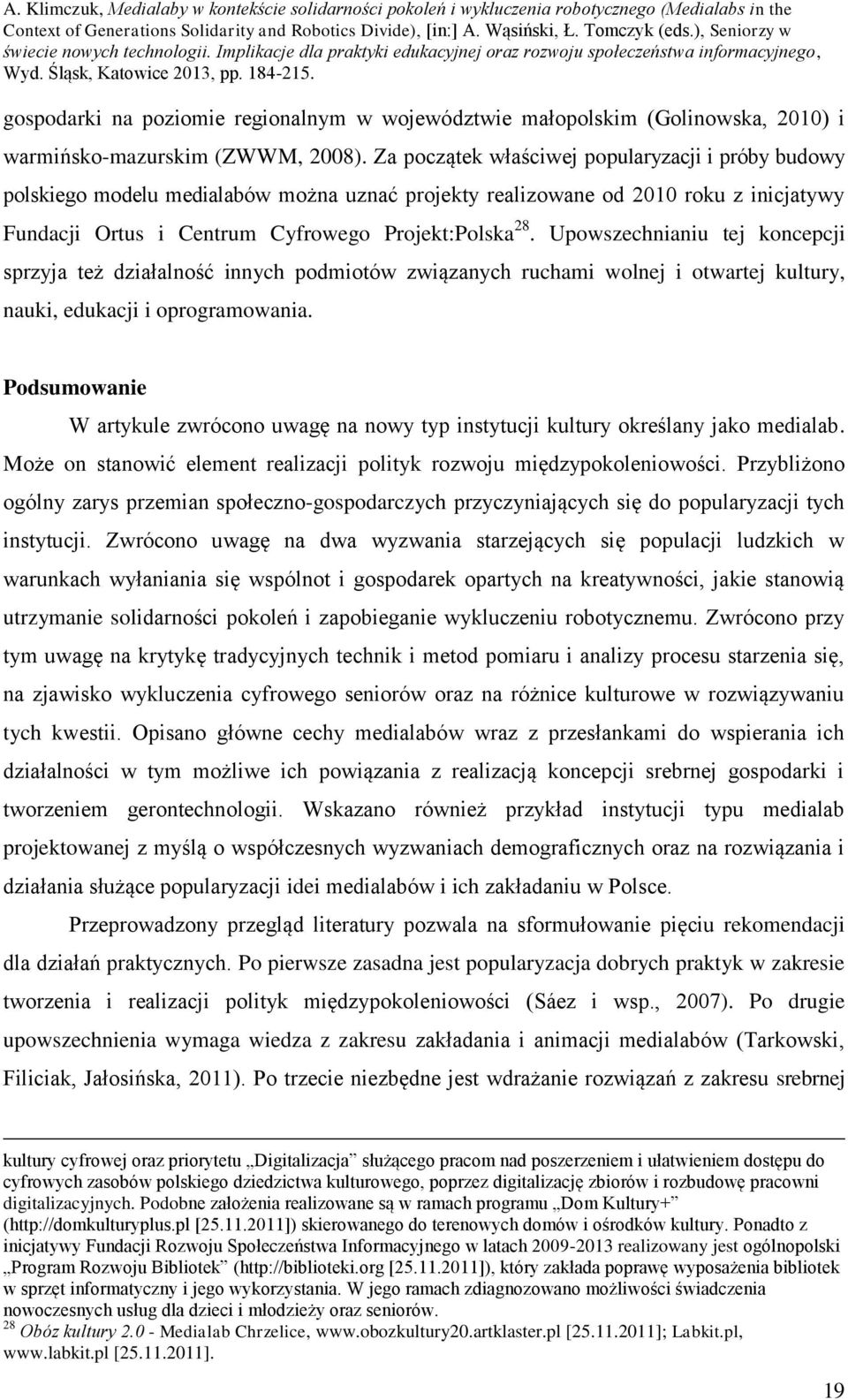 Upowszechnianiu tej koncepcji sprzyja też działalność innych podmiotów związanych ruchami wolnej i otwartej kultury, nauki, edukacji i oprogramowania.