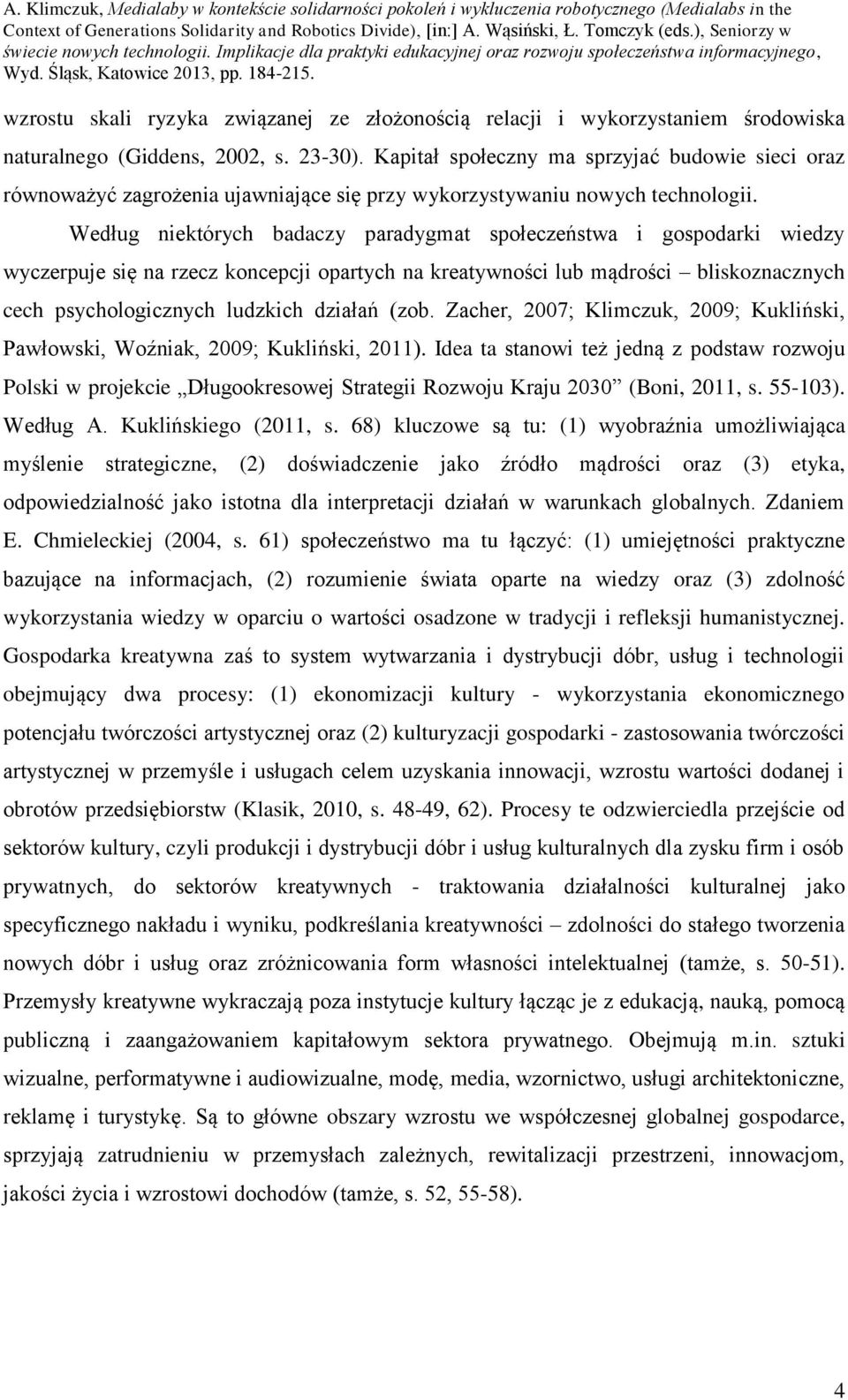 Według niektórych badaczy paradygmat społeczeństwa i gospodarki wiedzy wyczerpuje się na rzecz koncepcji opartych na kreatywności lub mądrości bliskoznacznych cech psychologicznych ludzkich działań