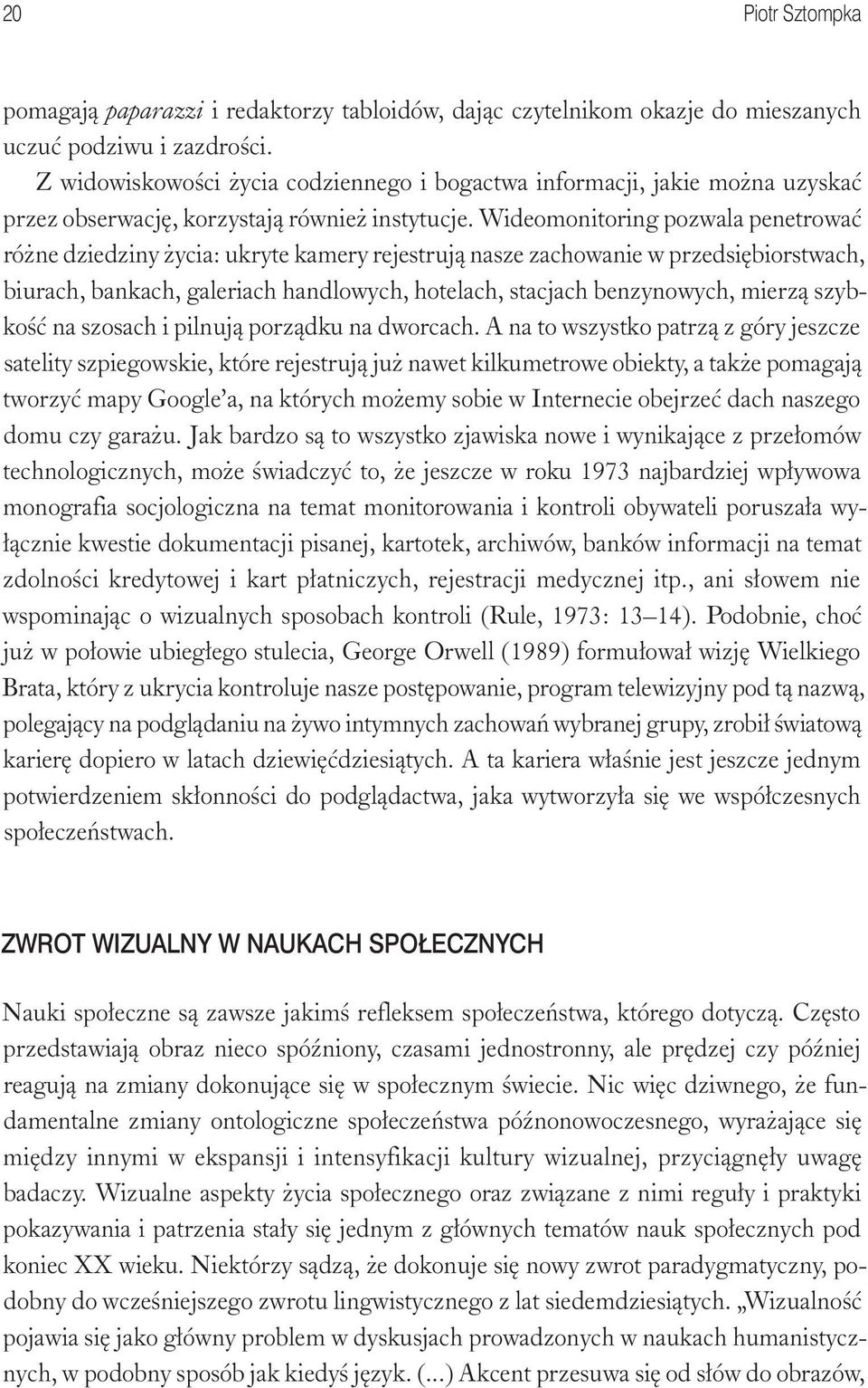 Wideomonitoring pozwala penetrować różne dziedziny życia: ukryte kamery rejestrują nasze zachowanie w przedsiębiorstwach, biurach, bankach, galeriach handlowych, hotelach, stacjach benzynowych,