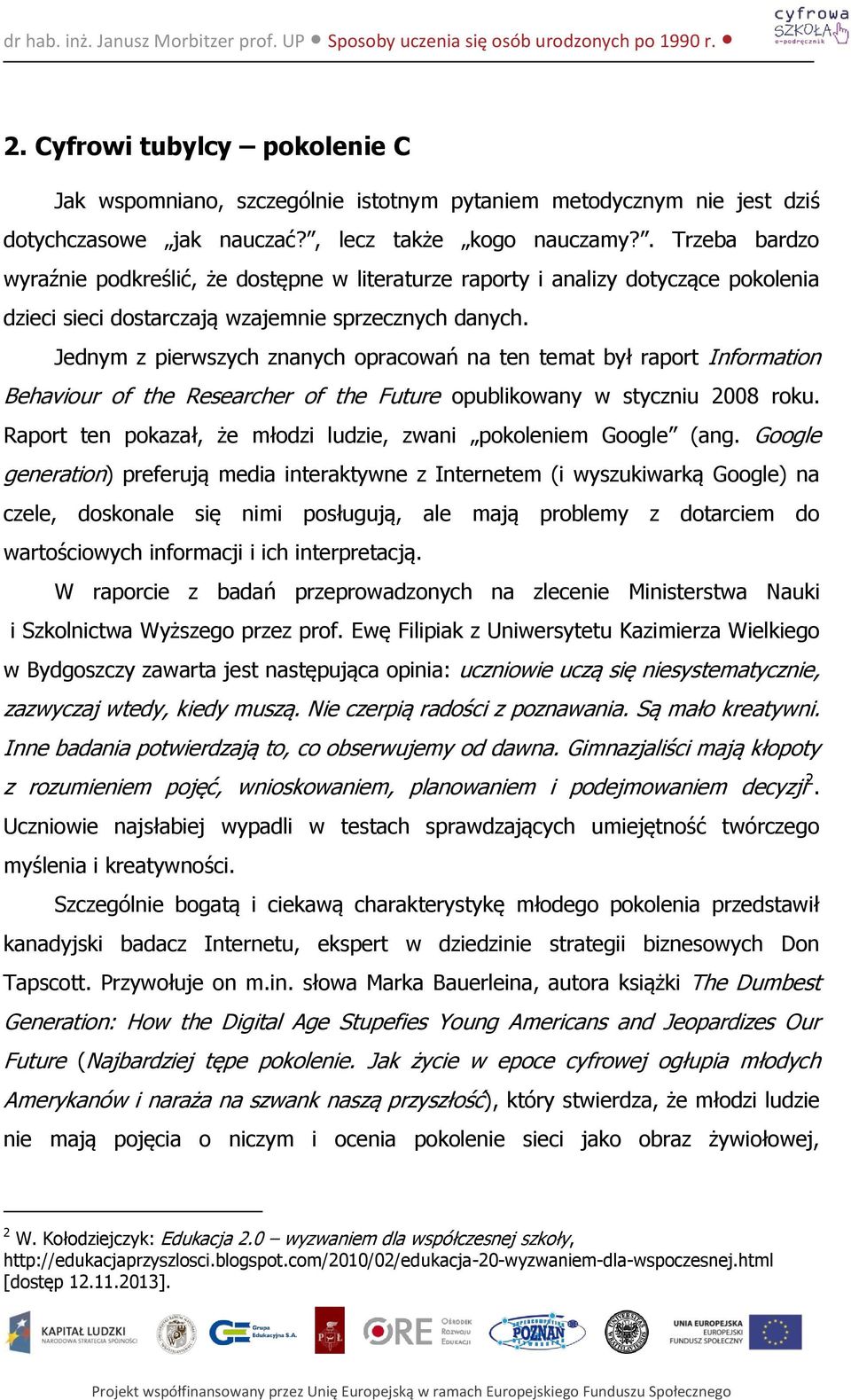 Jednym z pierwszych znanych opracowań na ten temat był raport Information Behaviour of the Researcher of the Future opublikowany w styczniu 2008 roku.